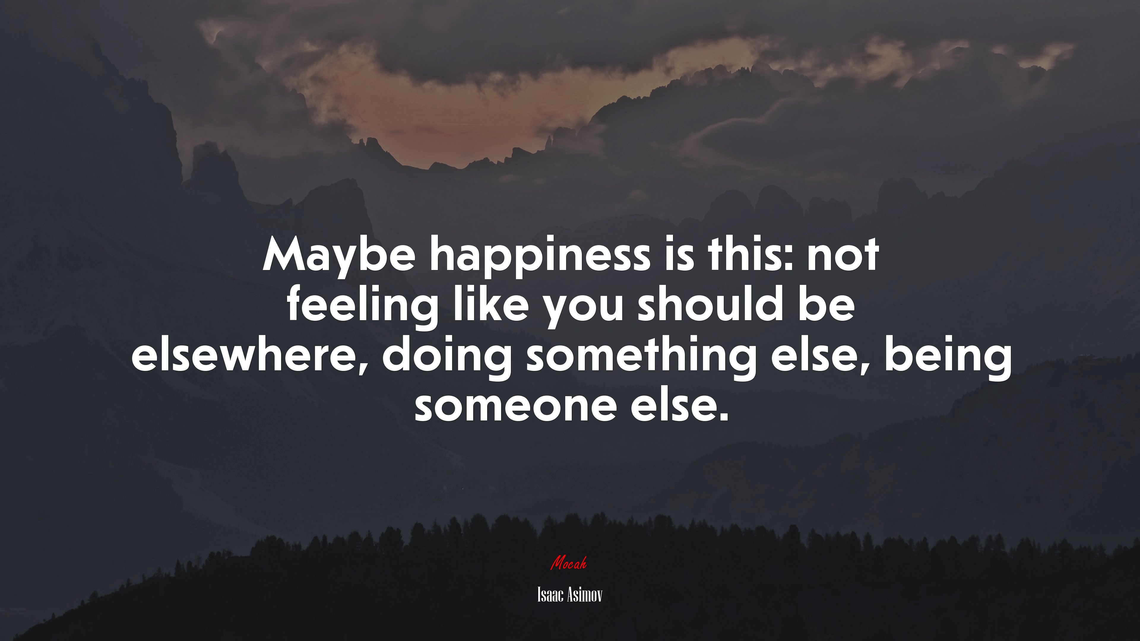 Maybe happiness is this: not feeling like you should be elsewhere, doing something else, being someone else. | Isaac Asimov quote HD Wallpaper