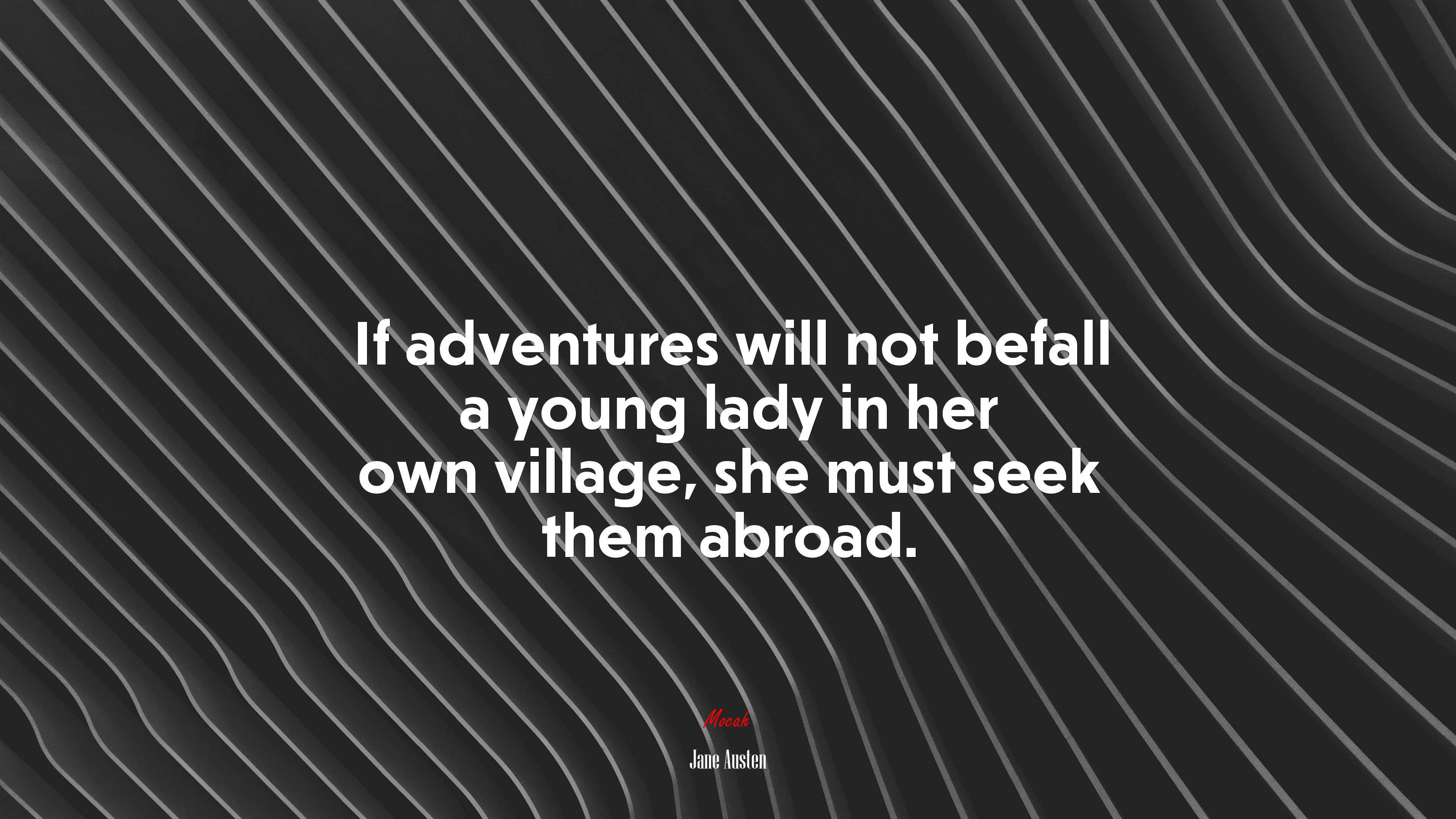 If adventures will not befall a young lady in her own village, she must seek them abroad. | Jane Austen quote HD Wallpaper
