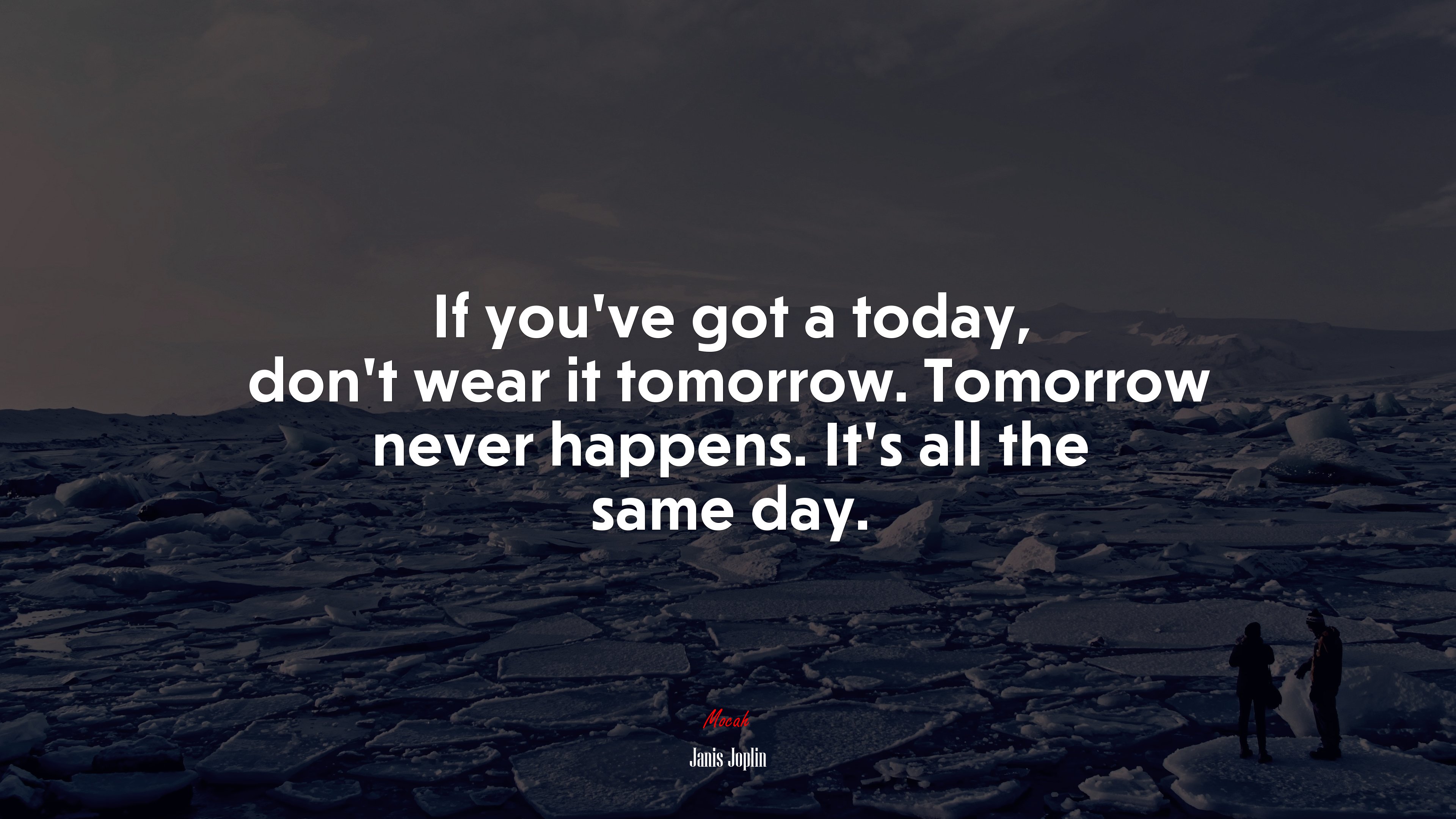 If you’ve got a today, don’t wear it tomorrow. Tomorrow never happens. It’s all the same day. | Janis Joplin quote HD Wallpaper
