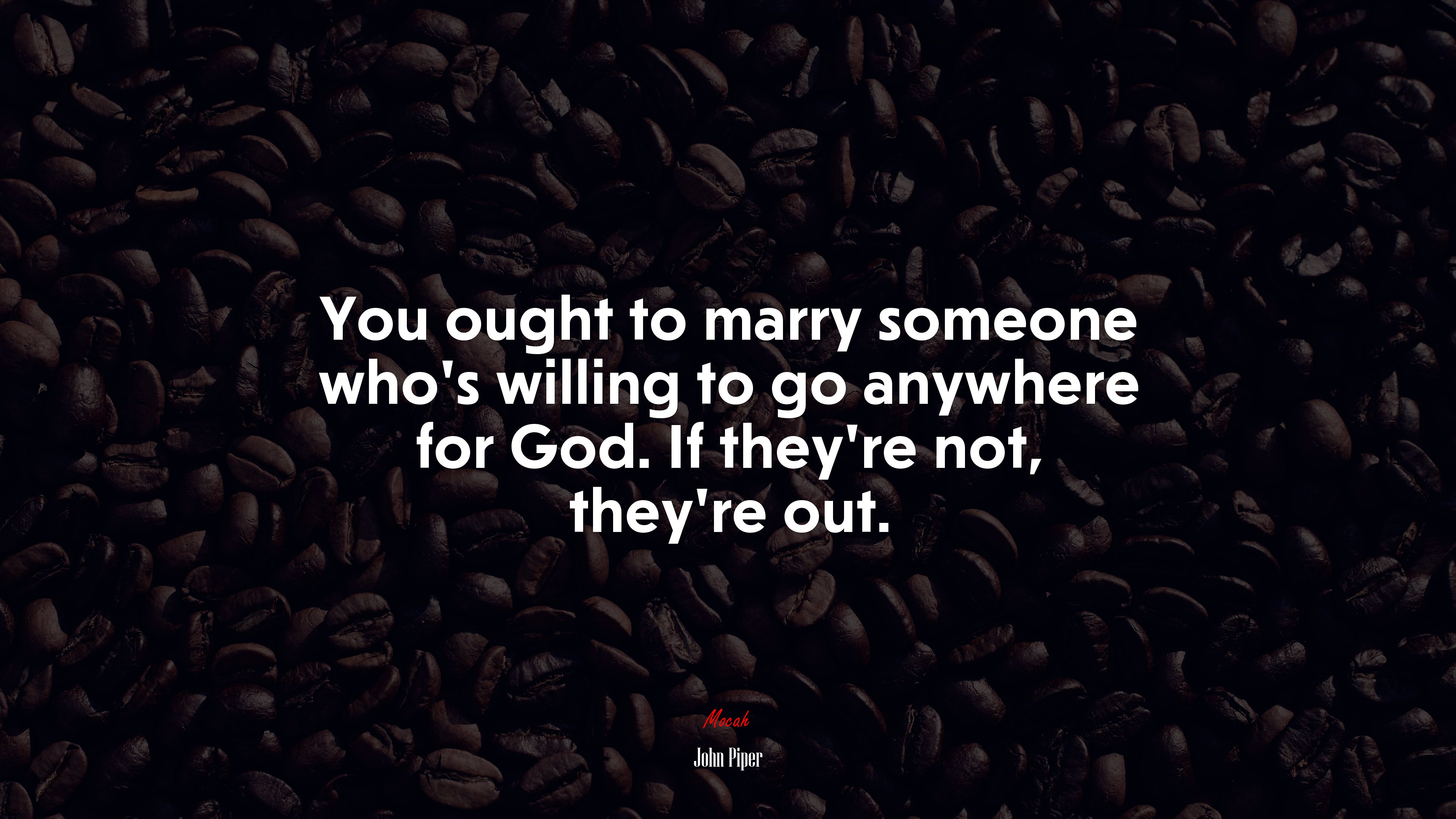 You ought to marry someone who’s willing to go anywhere for God. If they’re not, they’re out. | John Piper quote HD Wallpaper