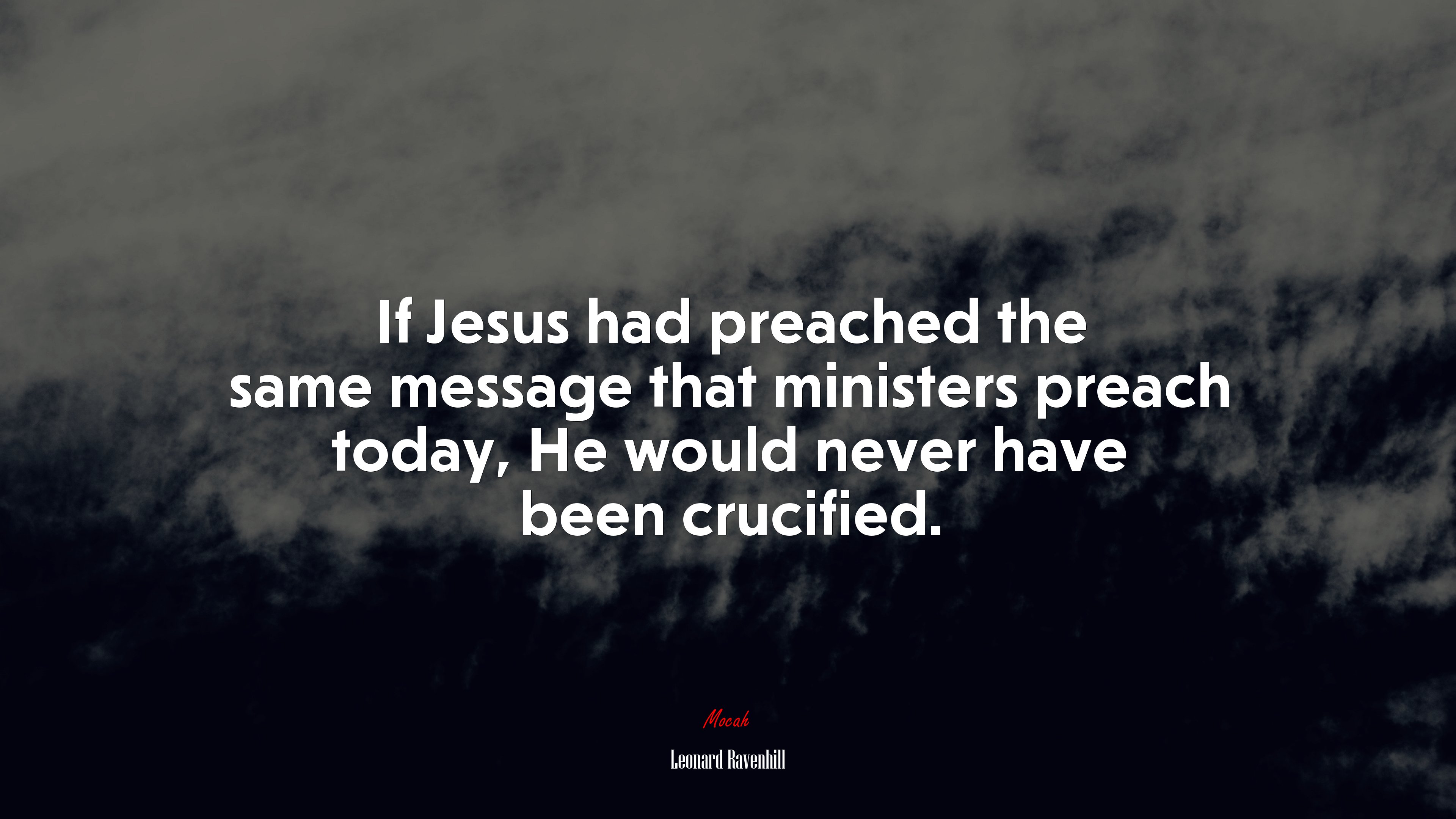 If Jesus had preached the same message that ministers preach today, He would never have been crucified. | Leonard Ravenhill quote HD Wallpaper