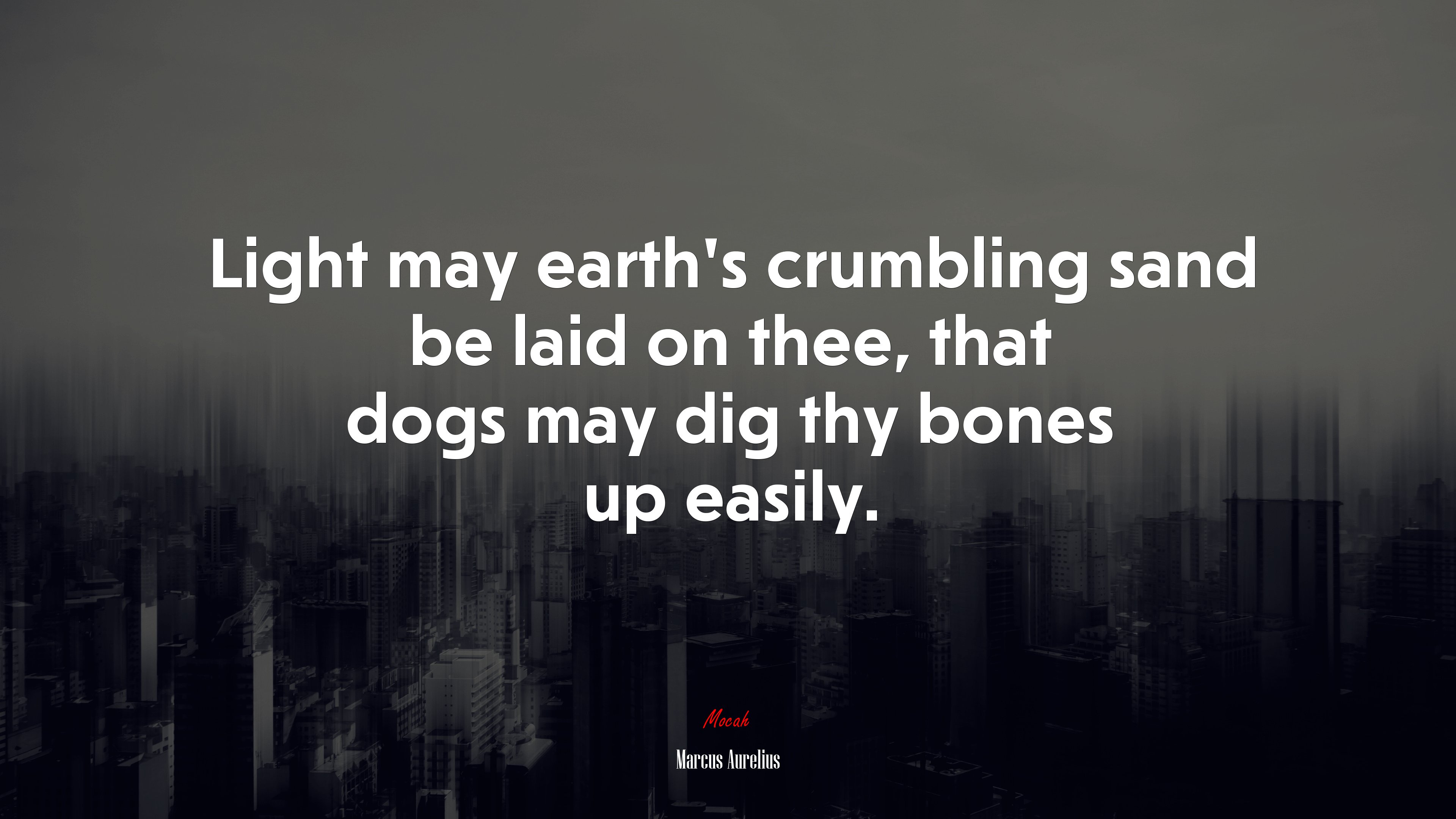 Light may earth’s crumbling sand be laid on thee, that dogs may dig thy bones up easily. | Marcus Aurelius quote HD Wallpaper