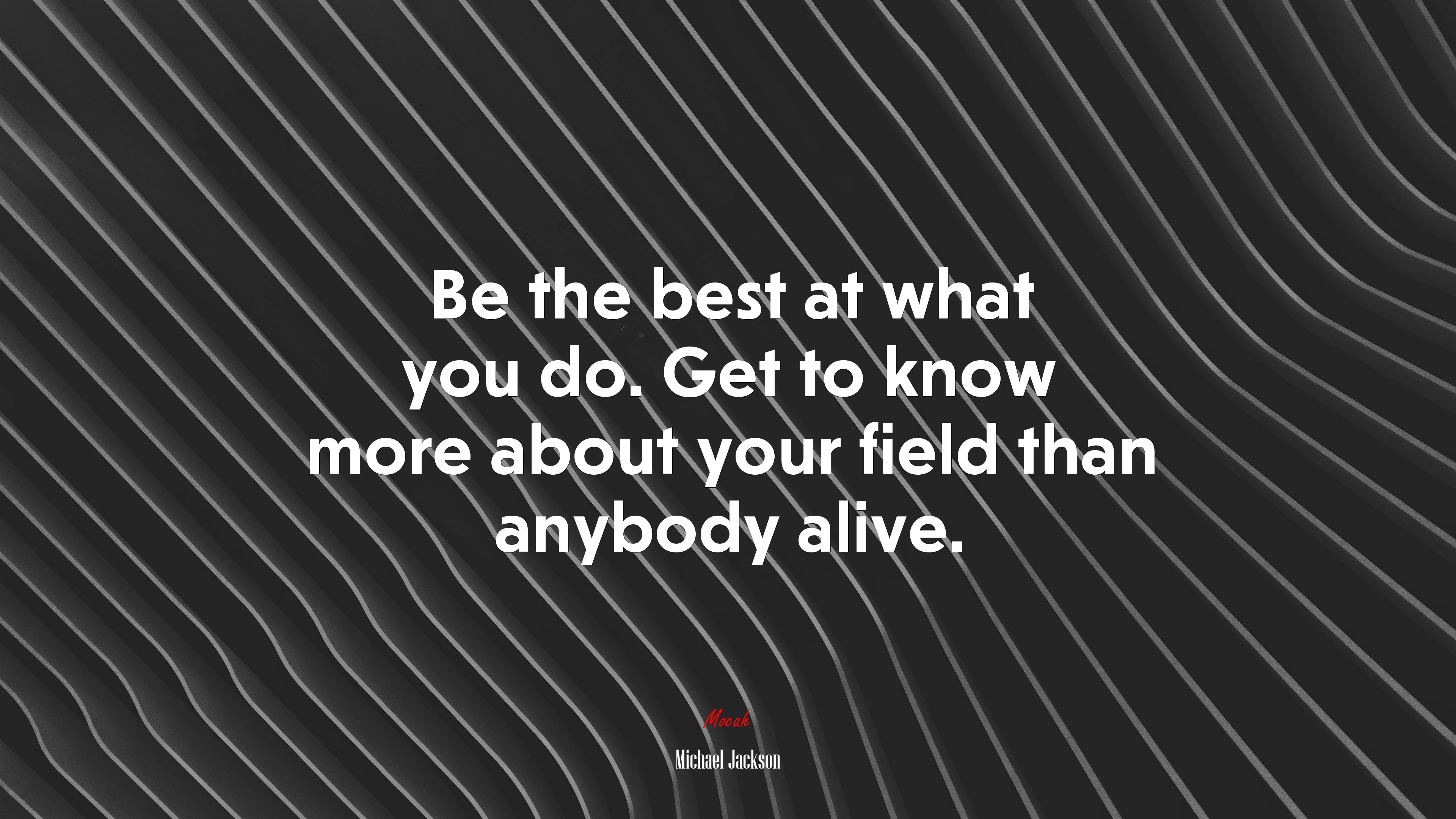 Be the best at what you do. Get to know more about your field than anybody alive. | Michael Jackson quote HD Wallpaper