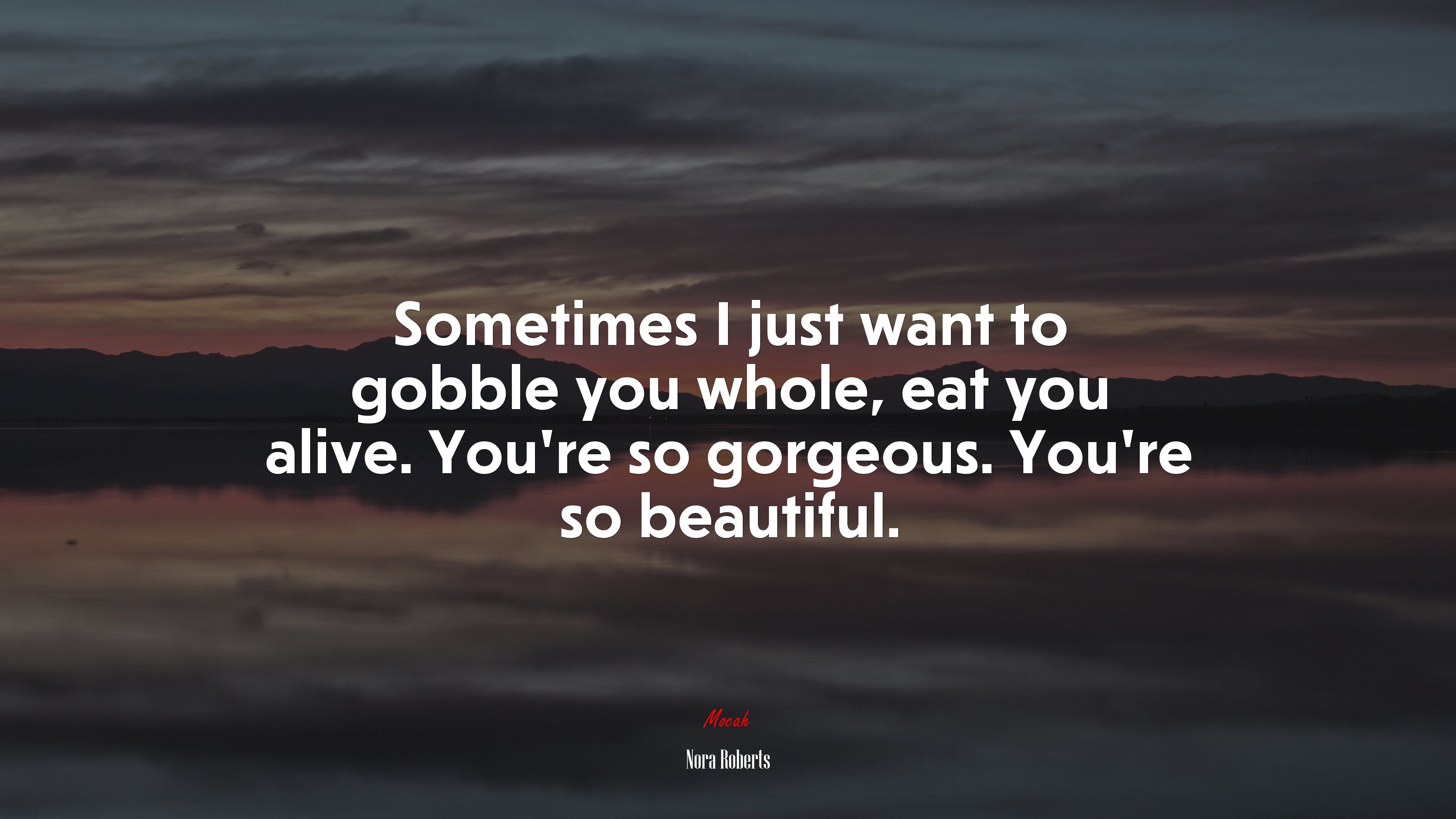 Sometimes I just want to gobble you whole, eat you alive. You’re so gorgeous. You’re so beautiful. | Nora Roberts quote HD Wallpaper