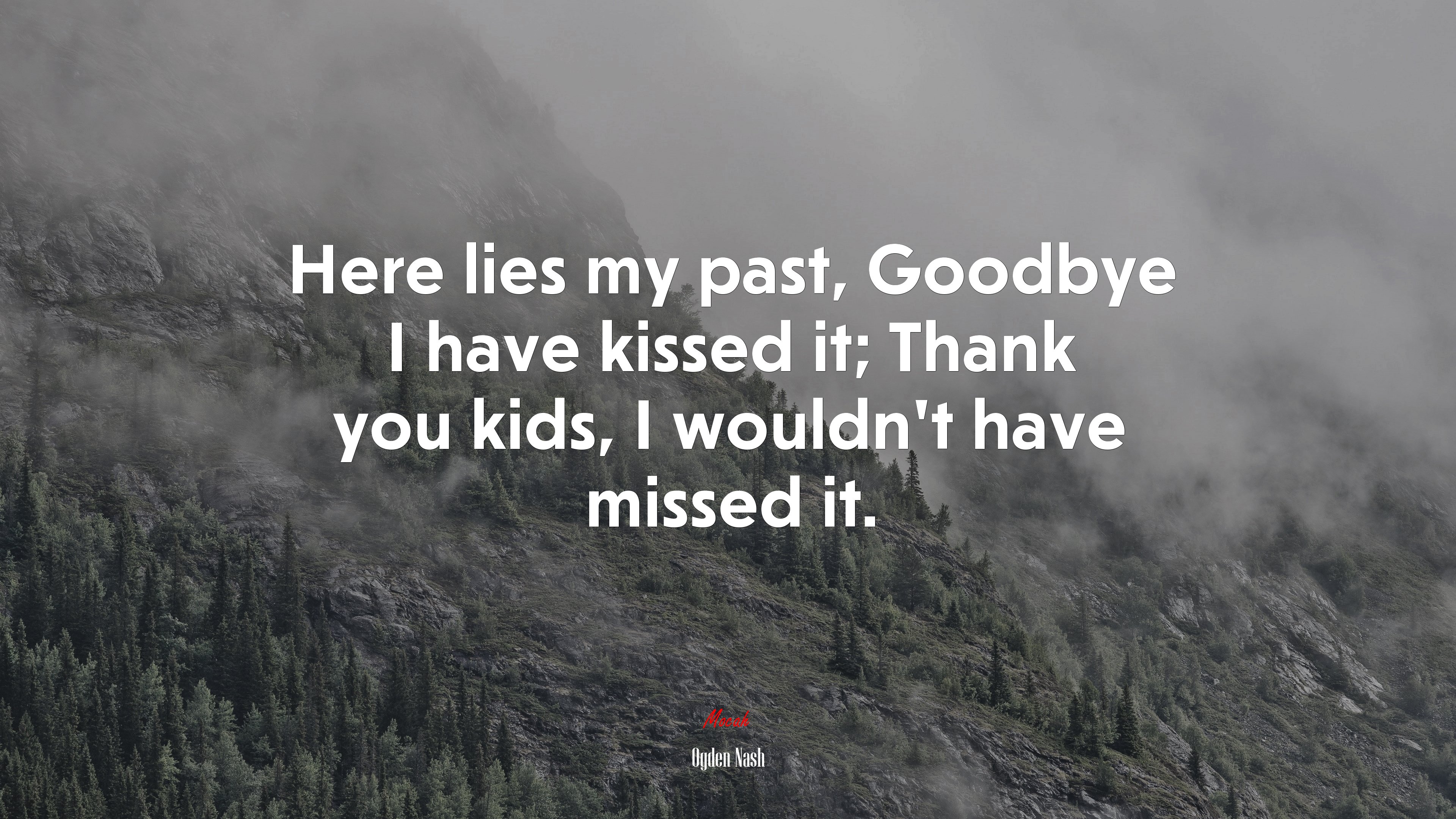 Here lies my past, Goodbye I have kissed it; Thank you kids, I wouldn’t have missed it. | Ogden Nash quote HD Wallpaper