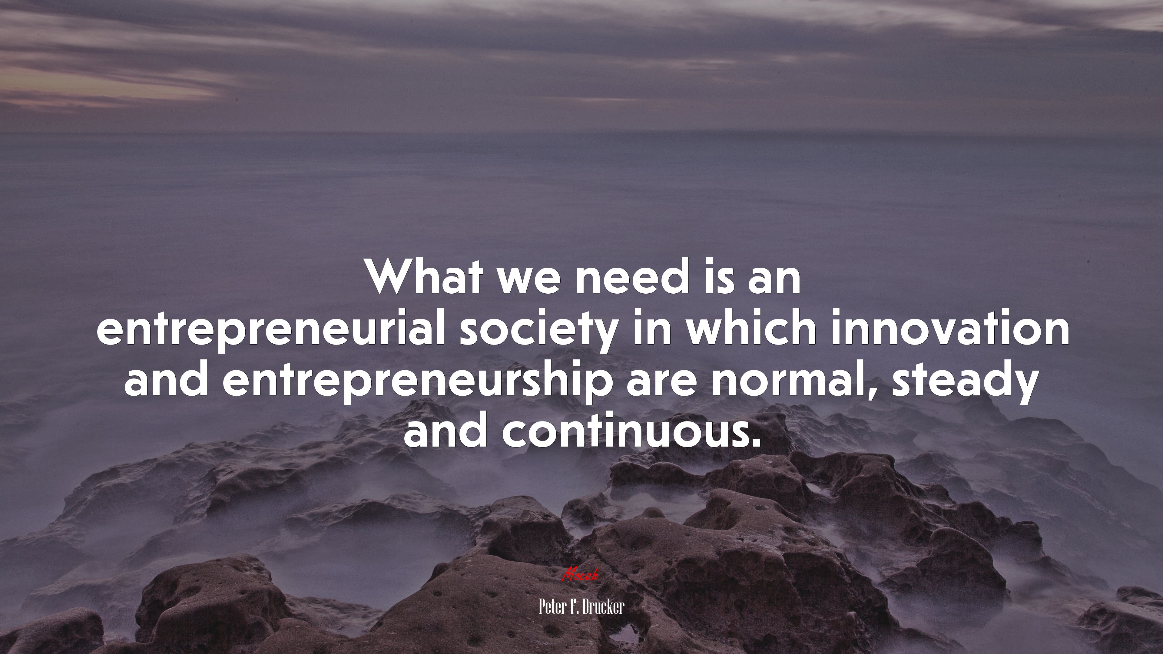 What we need is an entrepreneurial society in which innovation and entrepreneurship are normal, steady and continuous. | Peter F. Drucker quote HD Wallpaper