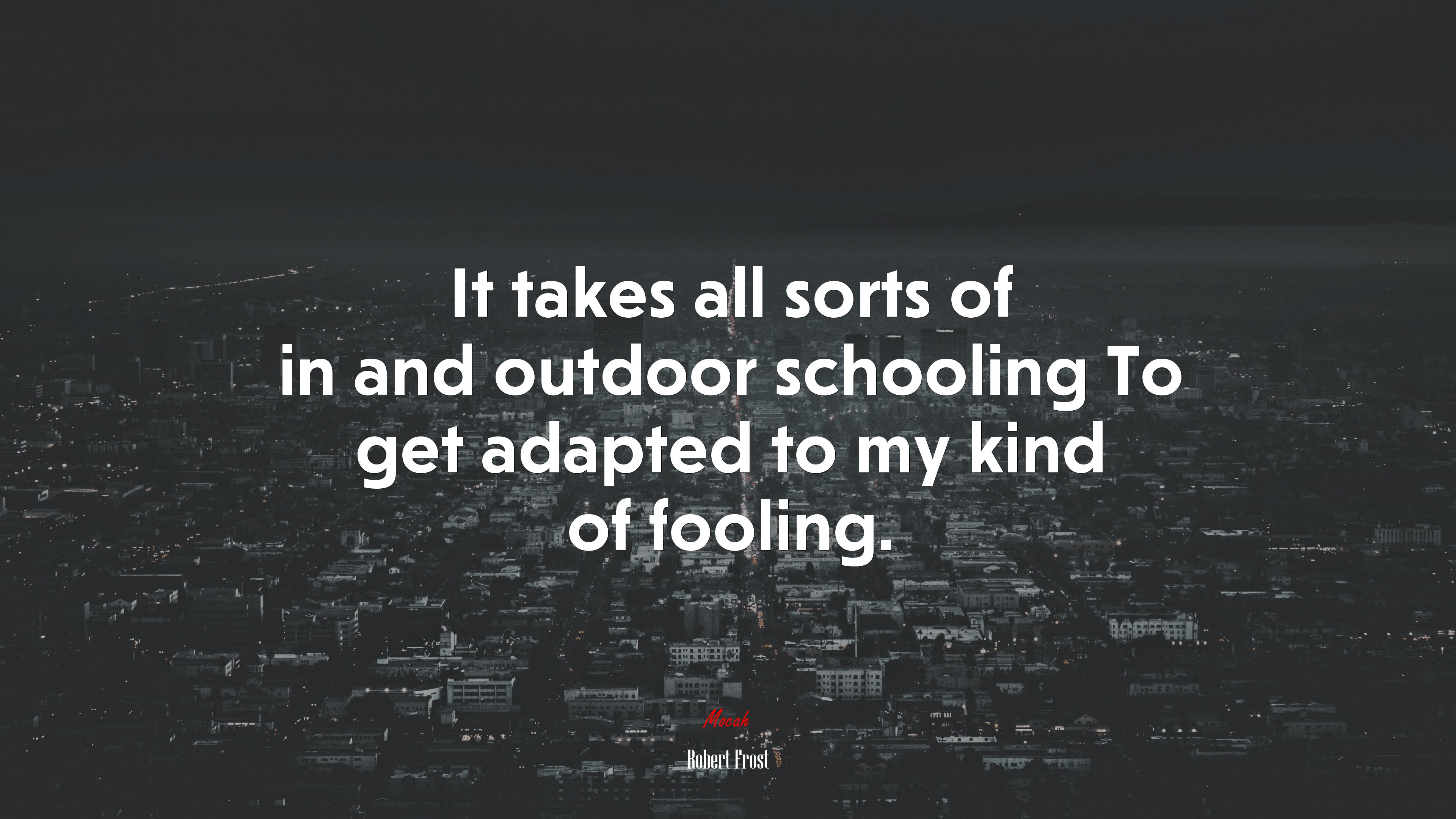 It takes all sorts of in and outdoor schooling To get adapted to my kind of fooling. | Robert Frost quote HD Wallpaper