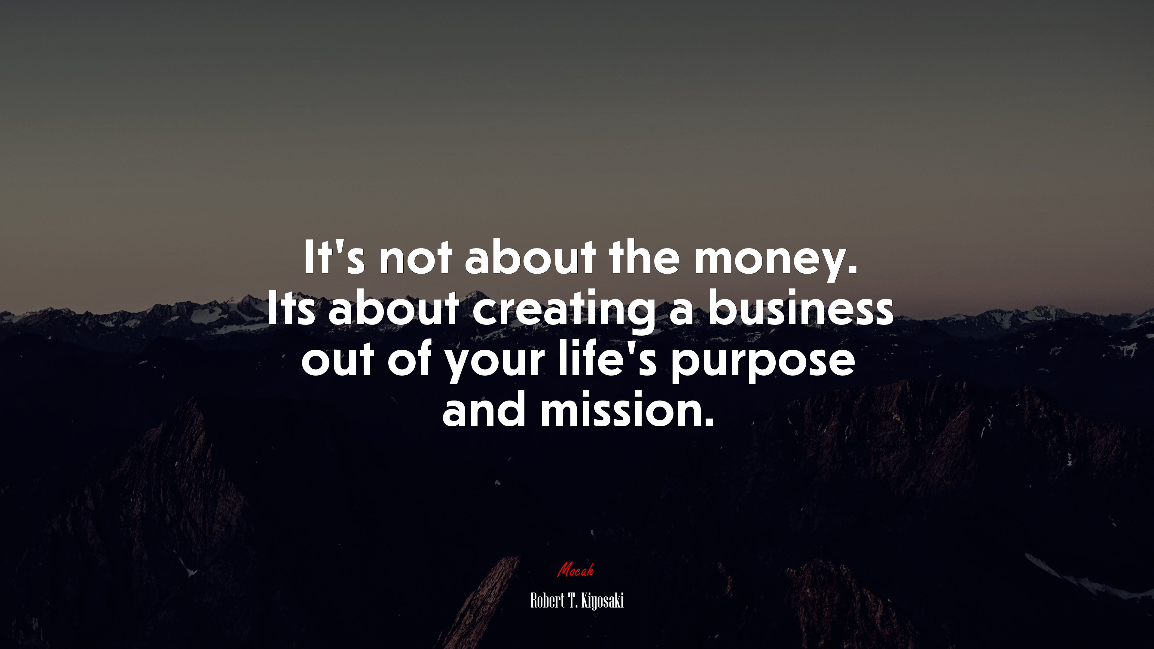 It’s not about the money. Its about creating a business out of your life’s purpose and mission. | Robert T. Kiyosaki quote HD Wallpaper