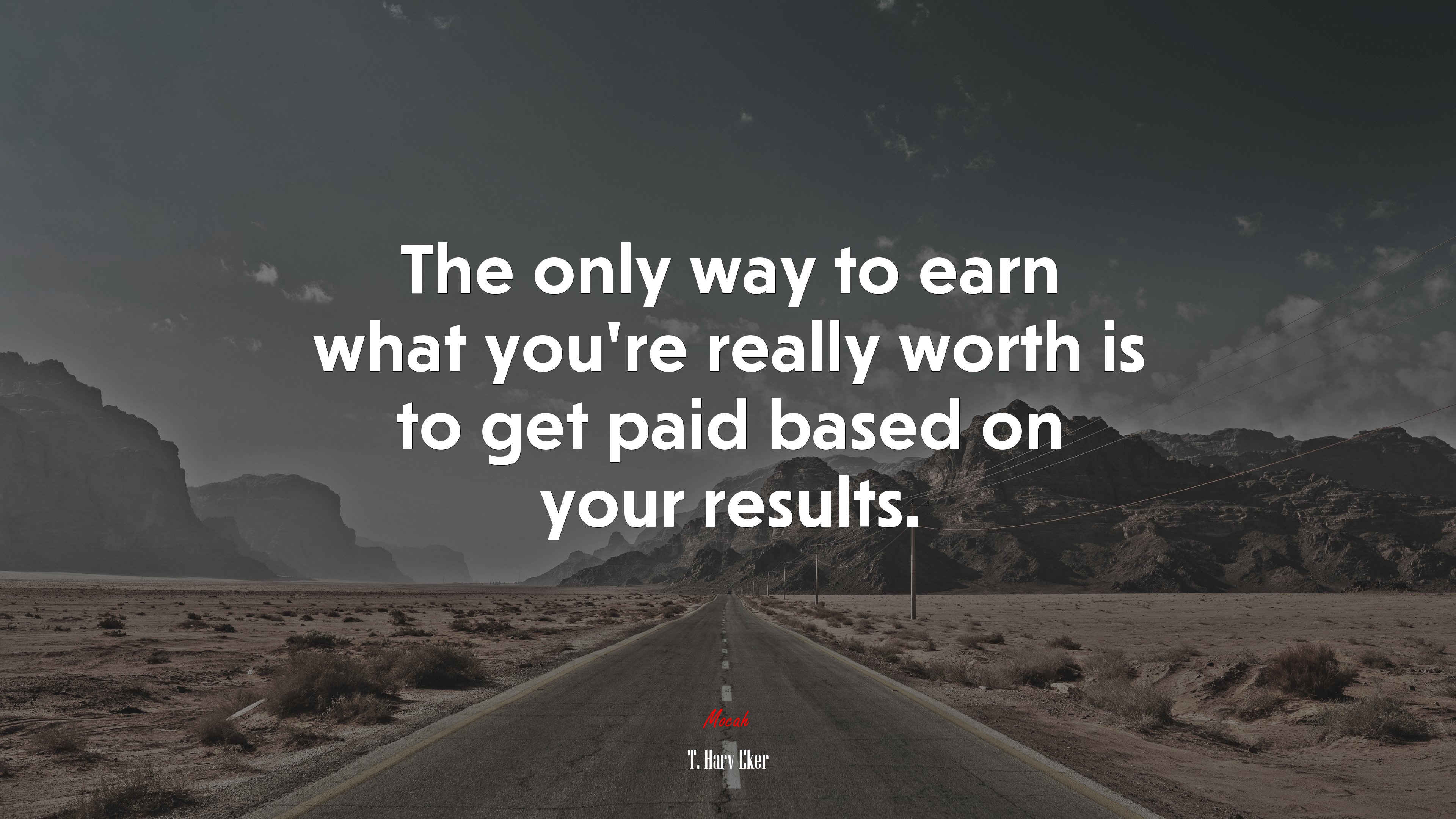 The only way to earn what you’re really worth is to get paid based on your results. | T. Harv Eker quote HD Wallpaper