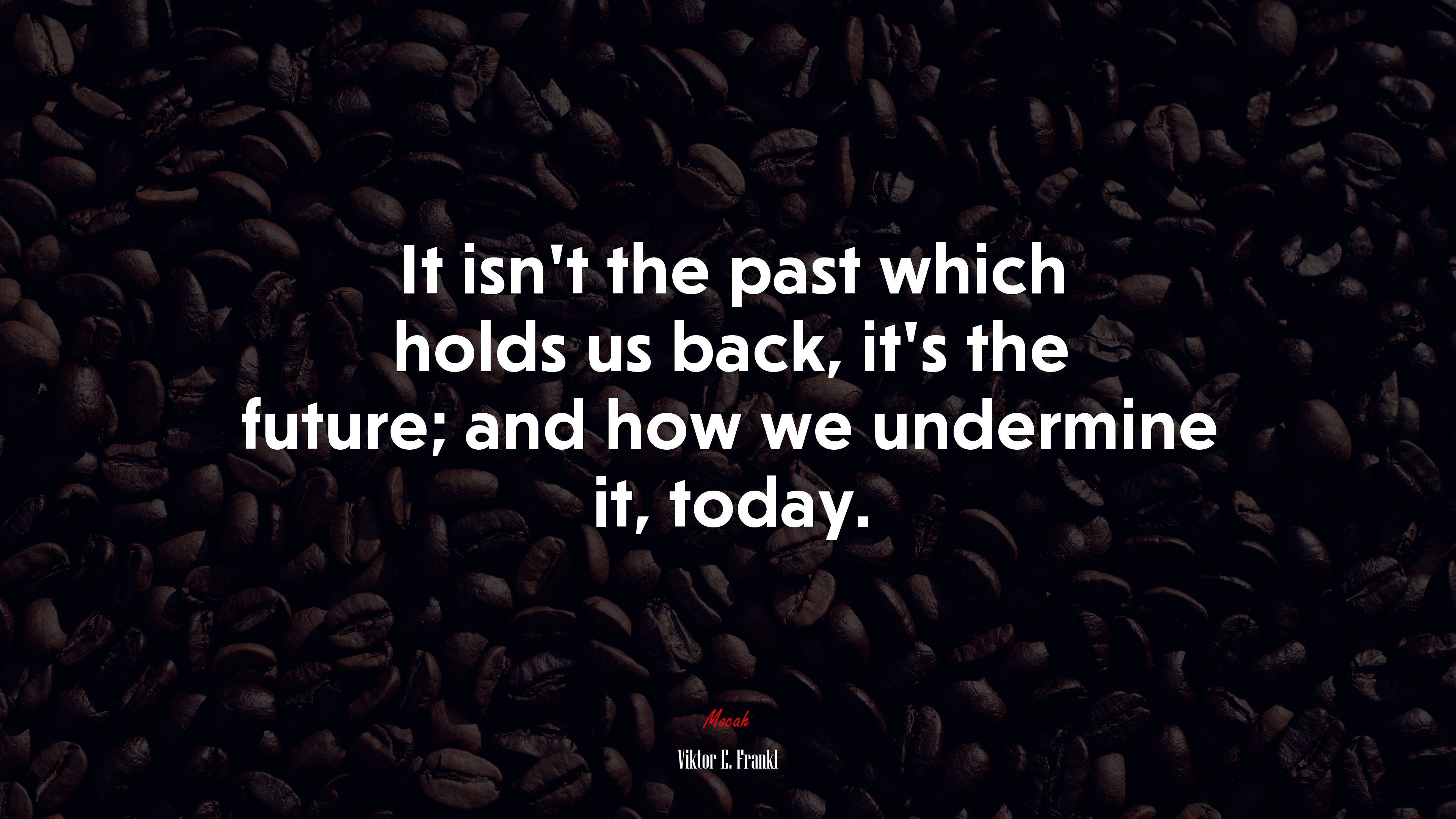 It isn’t the past which holds us back, it’s the future; and how we undermine it, today. | Viktor E. Frankl quote HD Wallpaper