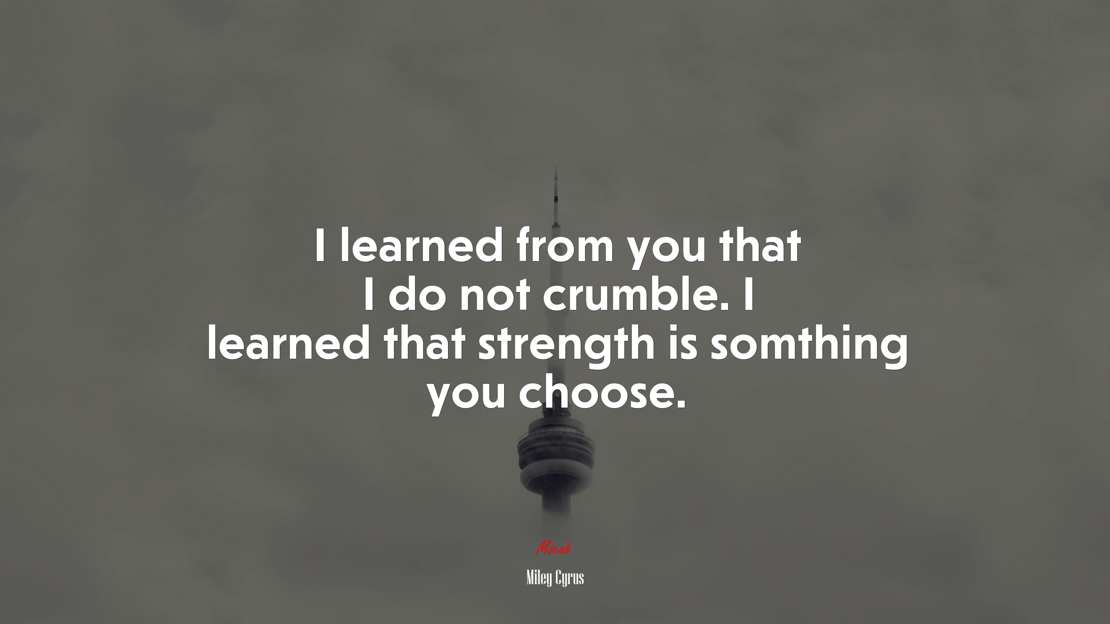 I learned from you that I do not crumble. I learned that strength is somthing you choose. | Miley Cyrus quote HD Wallpaper