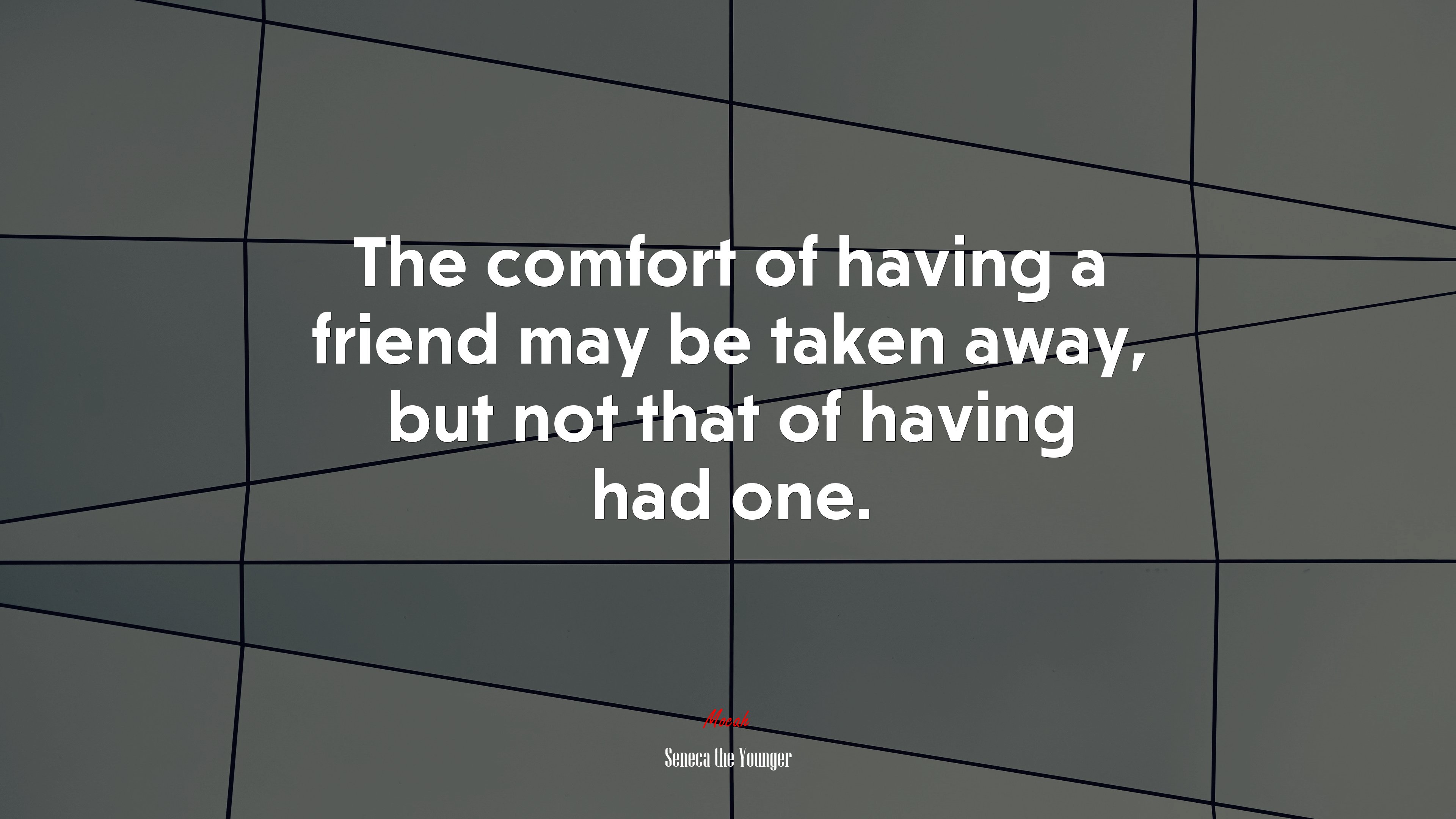 The comfort of having a friend may be taken away, but not that of having had one. | Seneca the Younger quote HD Wallpaper