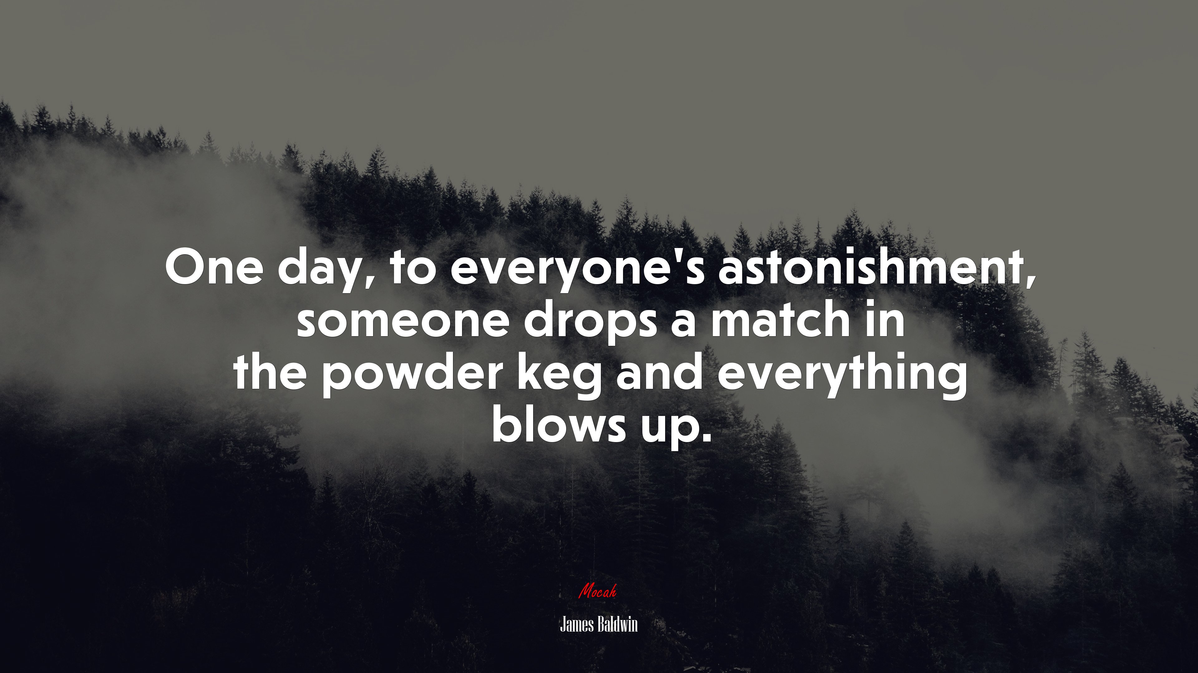 One day, to everyone’s astonishment, someone drops a match in the powder keg and everything blows up. | James Baldwin quote HD Wallpaper
