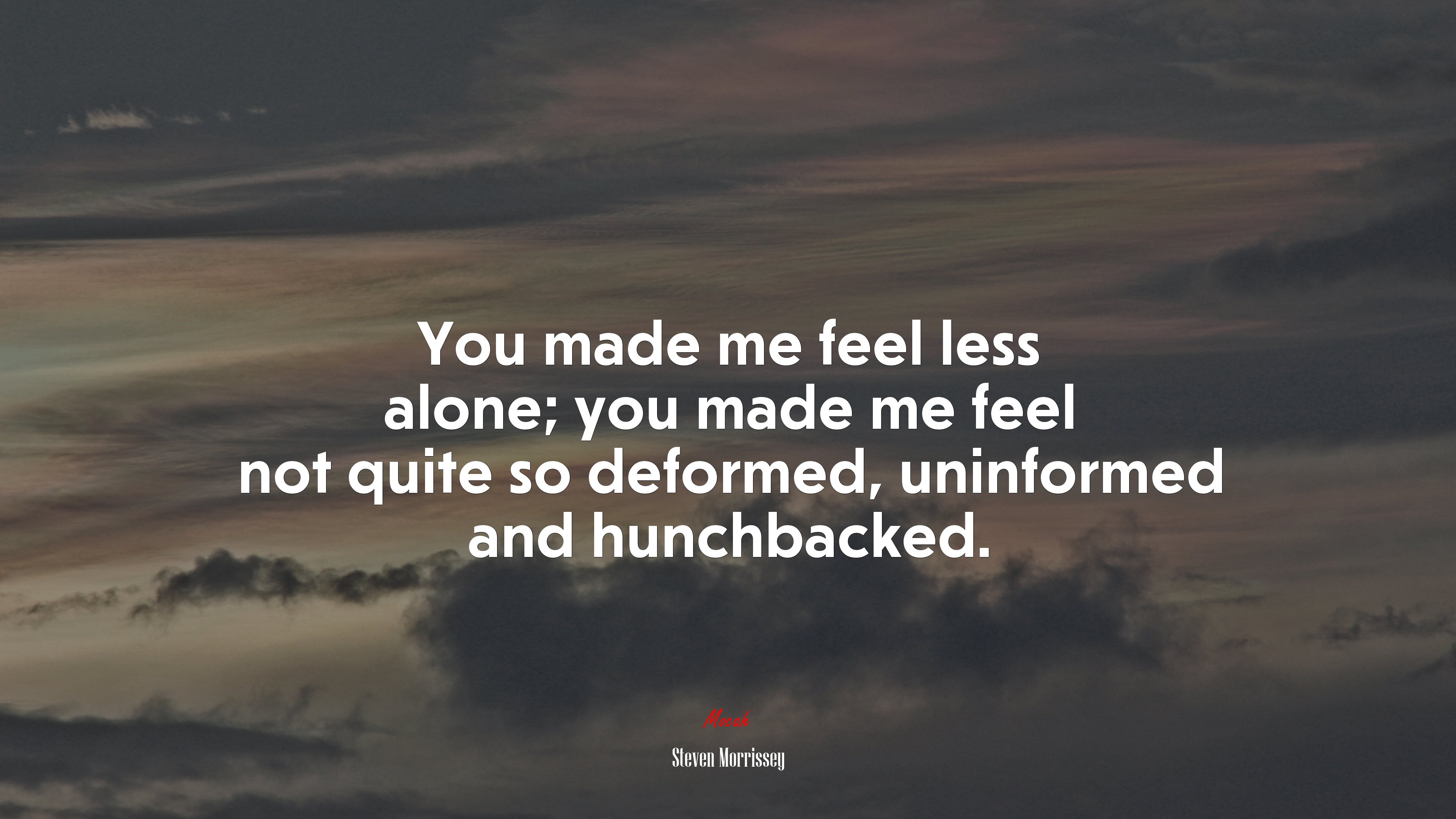 You made me feel less alone; you made me feel not quite so deformed, uninformed and hunchbacked. | Steven Morrissey quote HD Wallpaper
