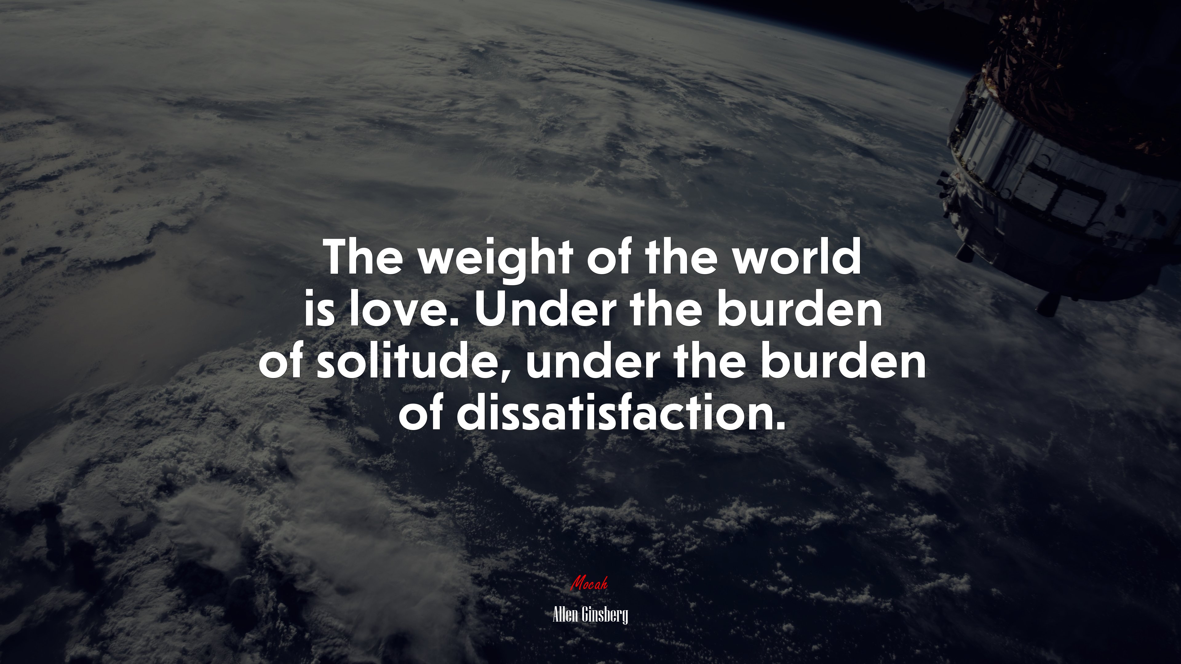 The weight of the world is love. Under the burden of solitude, under the burden of dissatisfaction. | Allen Ginsberg quote HD Wallpaper