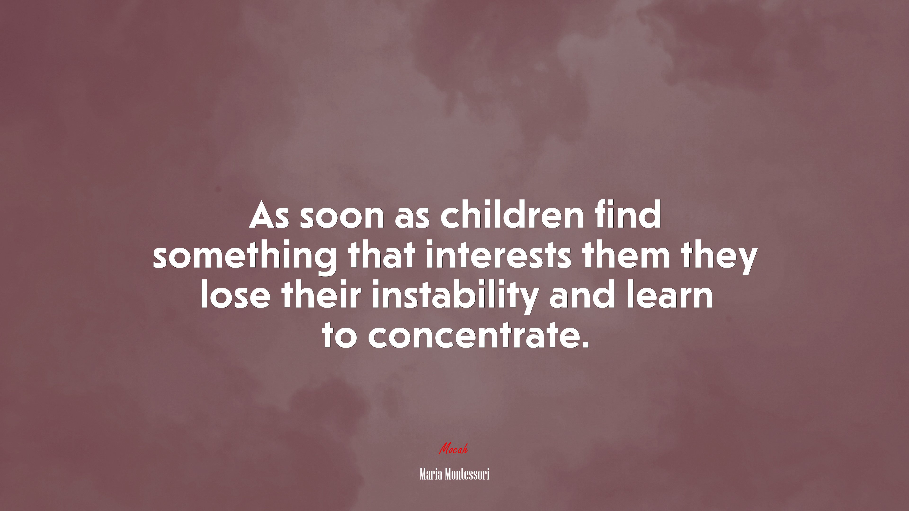 As soon as children find something that interests them they lose their instability and learn to concentrate. | Maria Montessori quote HD Wallpaper