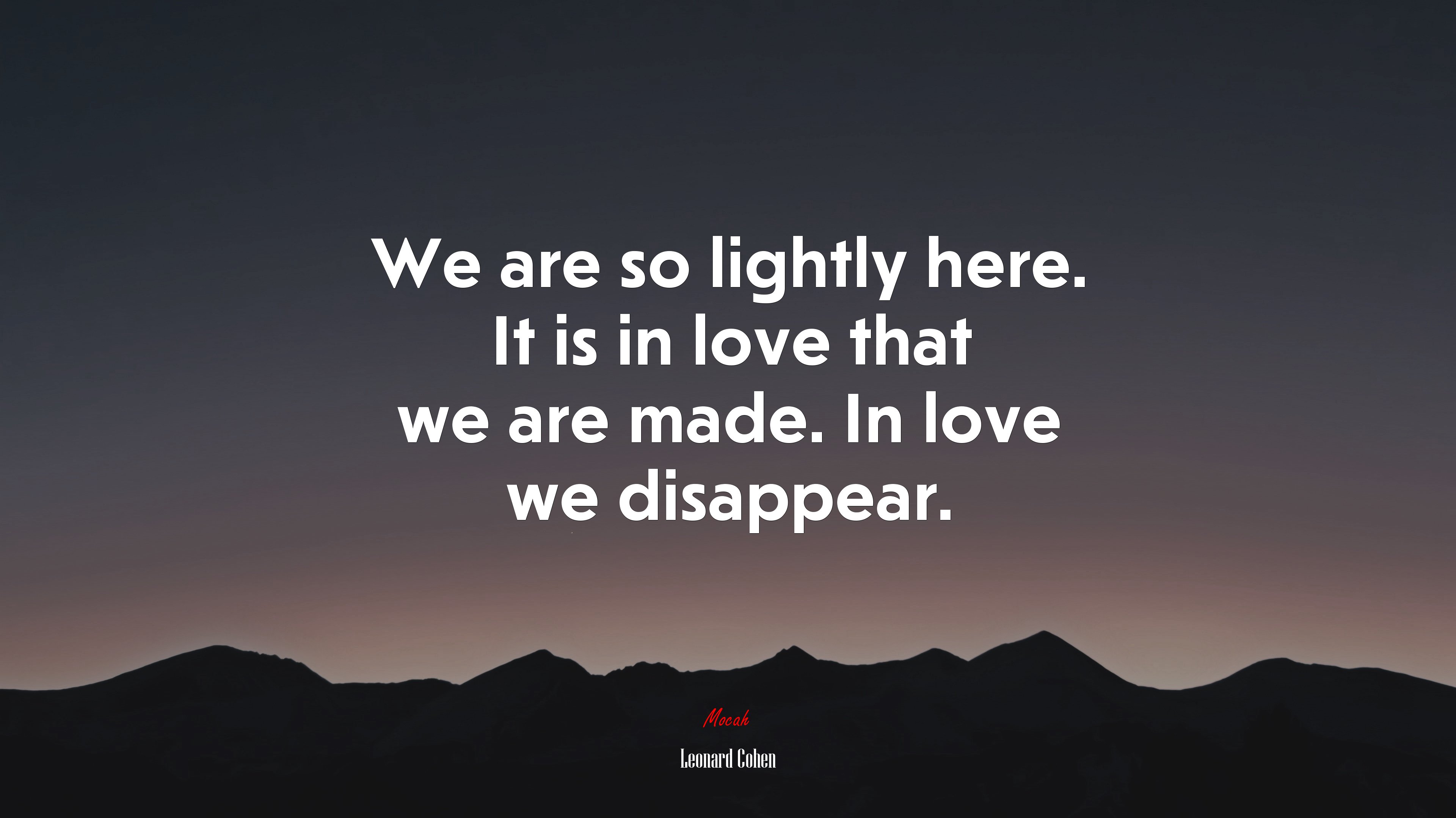 We are so lightly here. It is in love that we are made. In love we disappear. | Leonard Cohen quote HD Wallpaper
