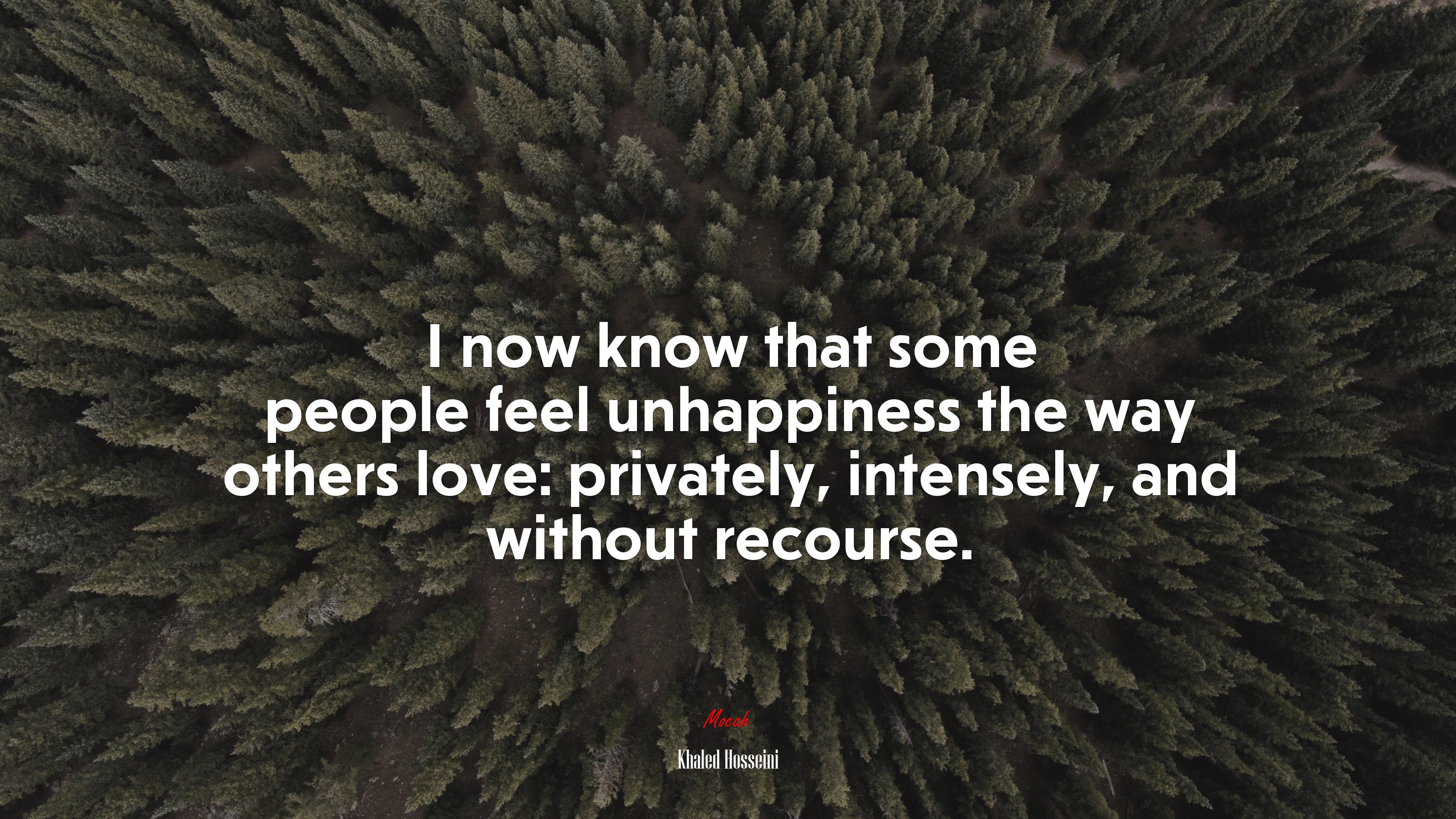 I now know that some people feel unhappiness the way others love: privately, intensely, and without recourse. | Khaled Hosseini quote HD Wallpaper