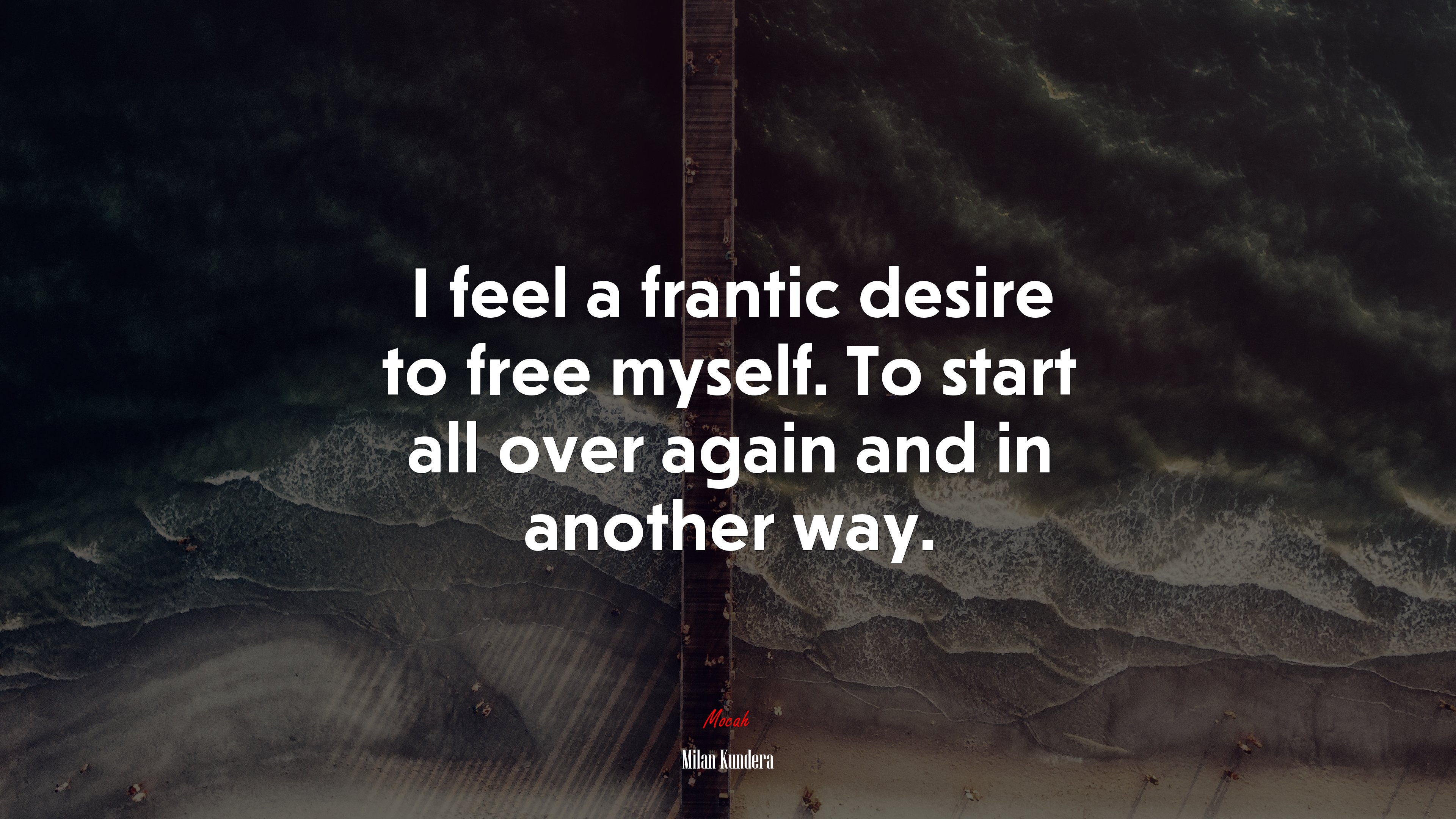 I feel a frantic desire to free myself. To start all over again and in another way. | Milan Kundera quote HD Wallpaper