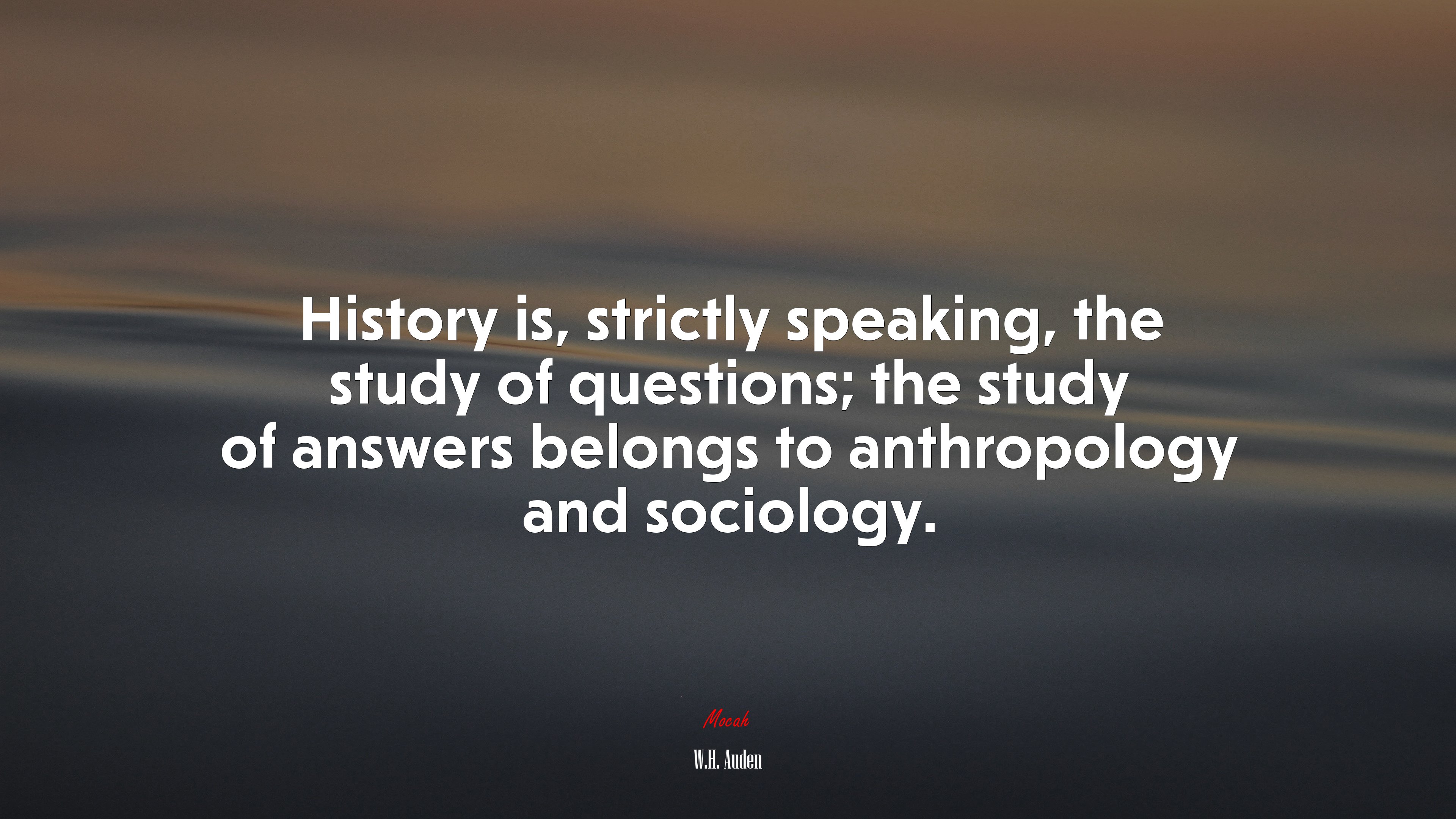 History is, strictly speaking, the study of questions; the study of answers belongs to anthropology and sociology. | W.H. Auden quote HD Wallpaper