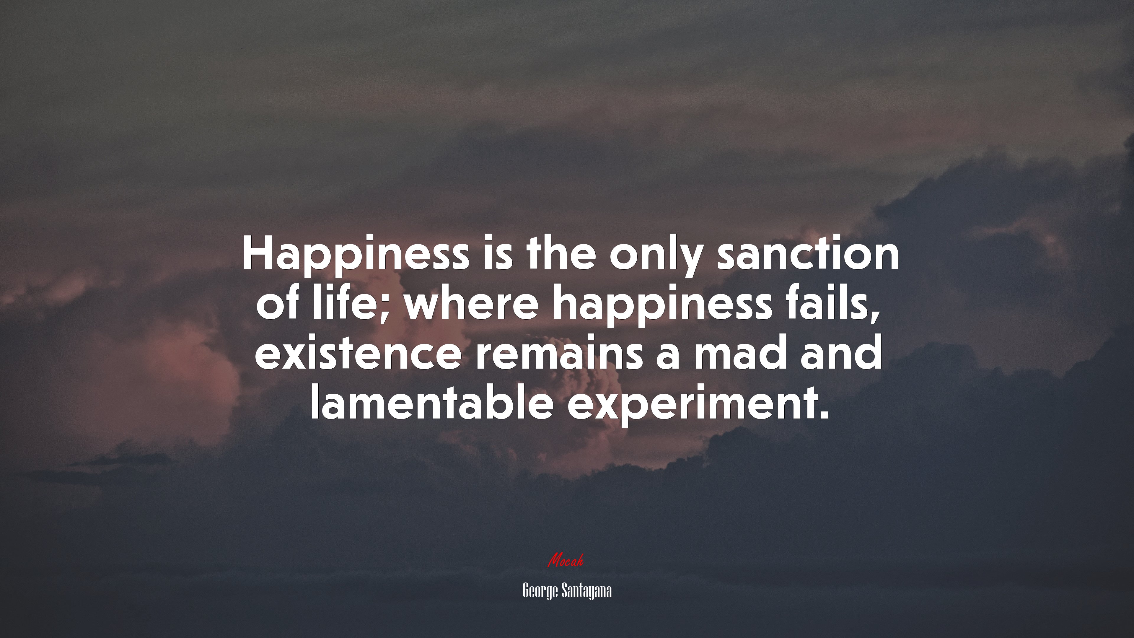 Happiness is the only sanction of life; where happiness fails, existence remains a mad and lamentable experiment. | George Santayana quote HD Wallpaper