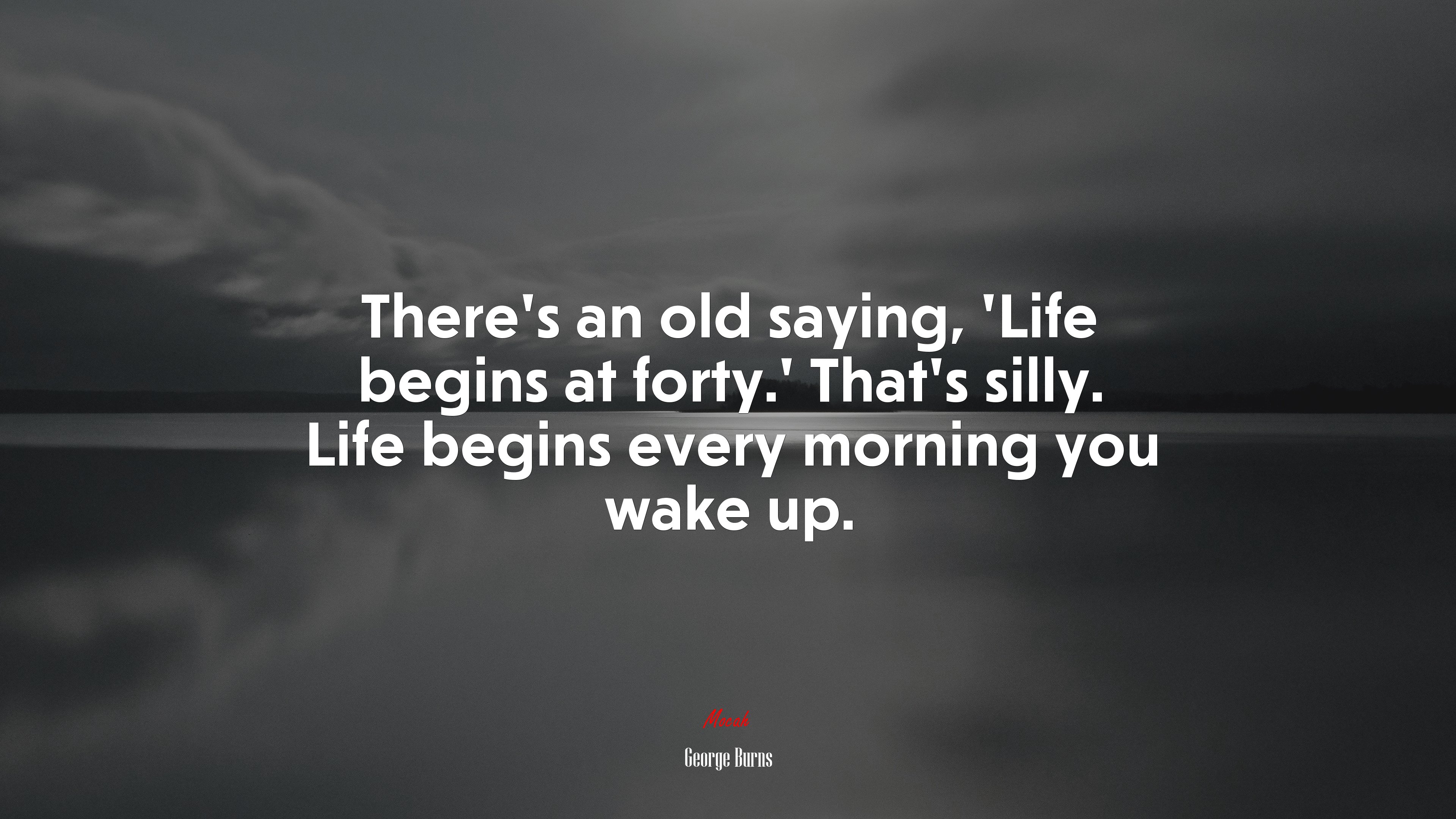 There’s an old saying, ‘Life begins at forty.’ That’s silly. Life begins every morning you wake up. | George Burns quote HD Wallpaper