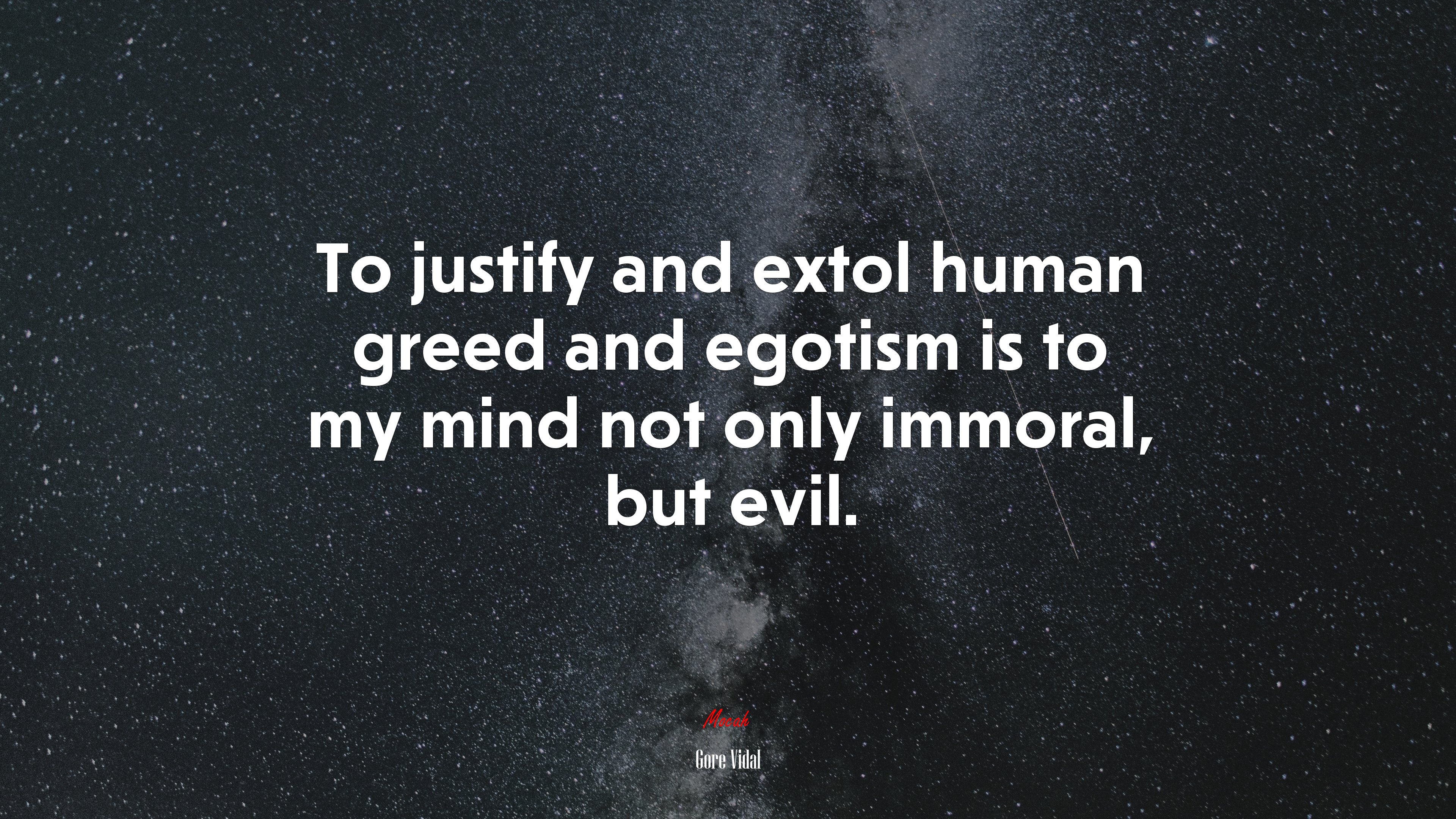 To justify and extol human greed and egotism is to my mind not only immoral, but evil. | Gore Vidal quote HD Wallpaper