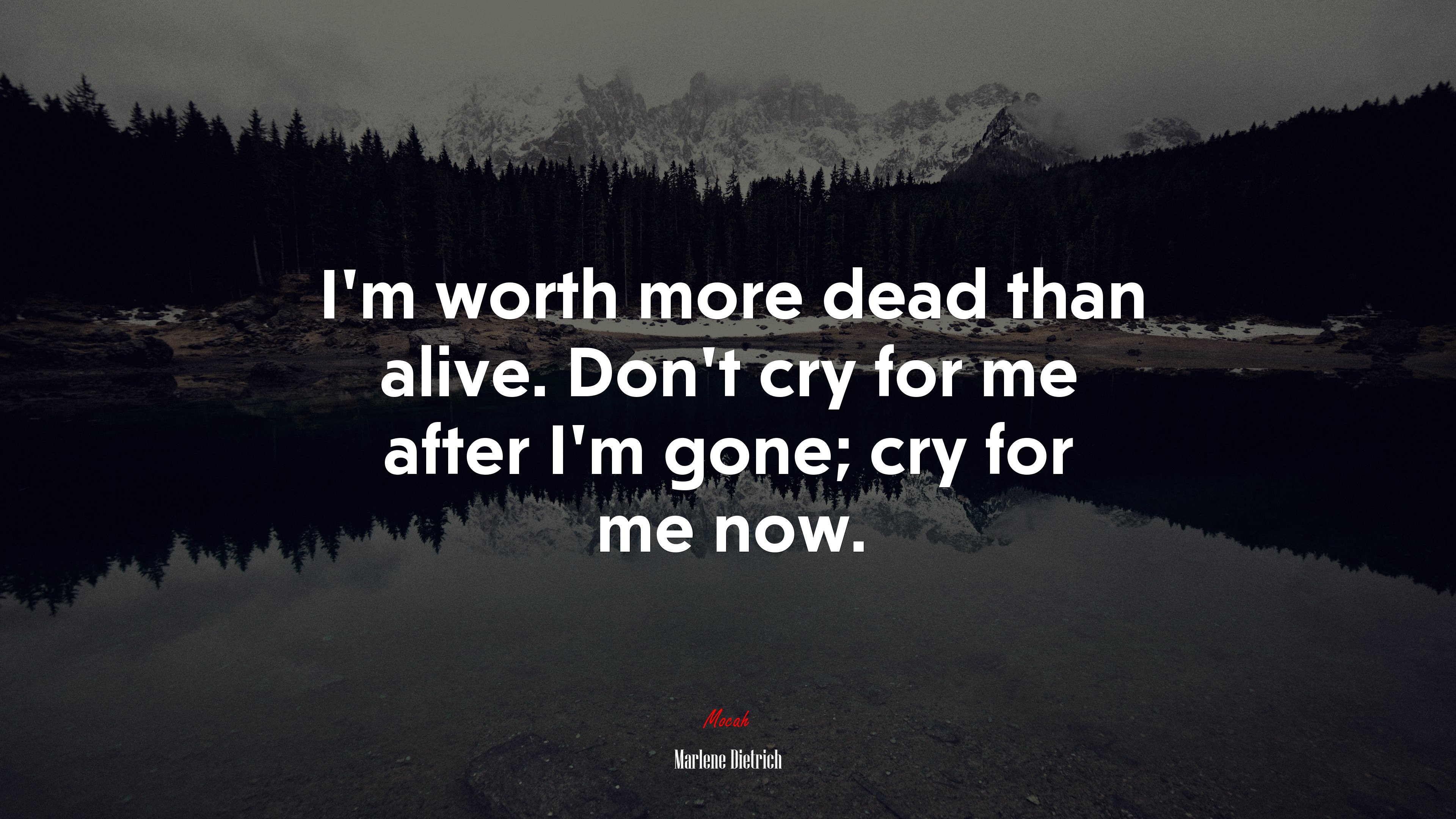 I’m worth more dead than alive. Don’t cry for me after I’m gone; cry for me now. | Marlene Dietrich quote HD Wallpaper