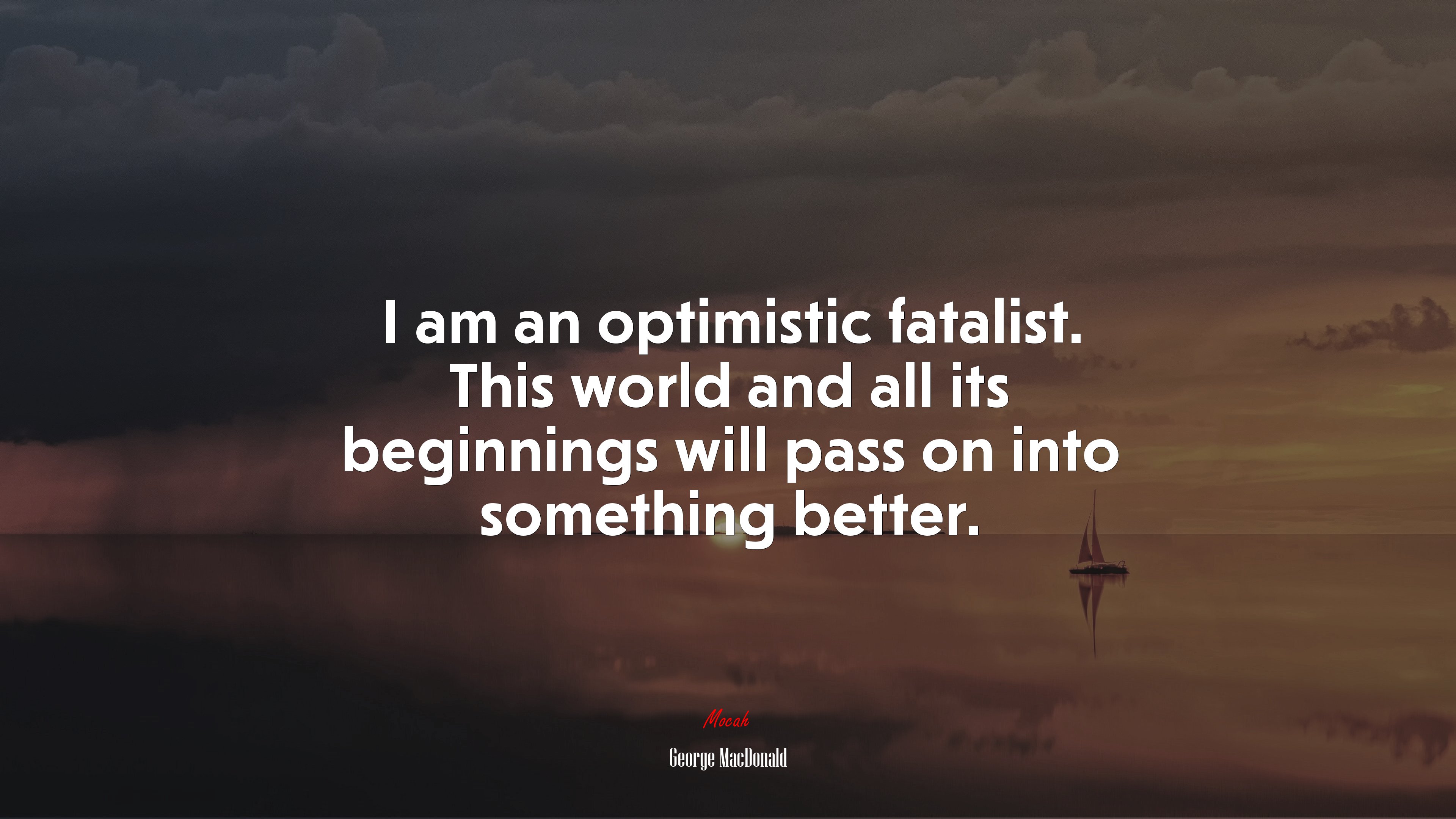 I am an optimistic fatalist. This world and all its beginnings will pass on into something better. | George MacDonald quote HD Wallpaper