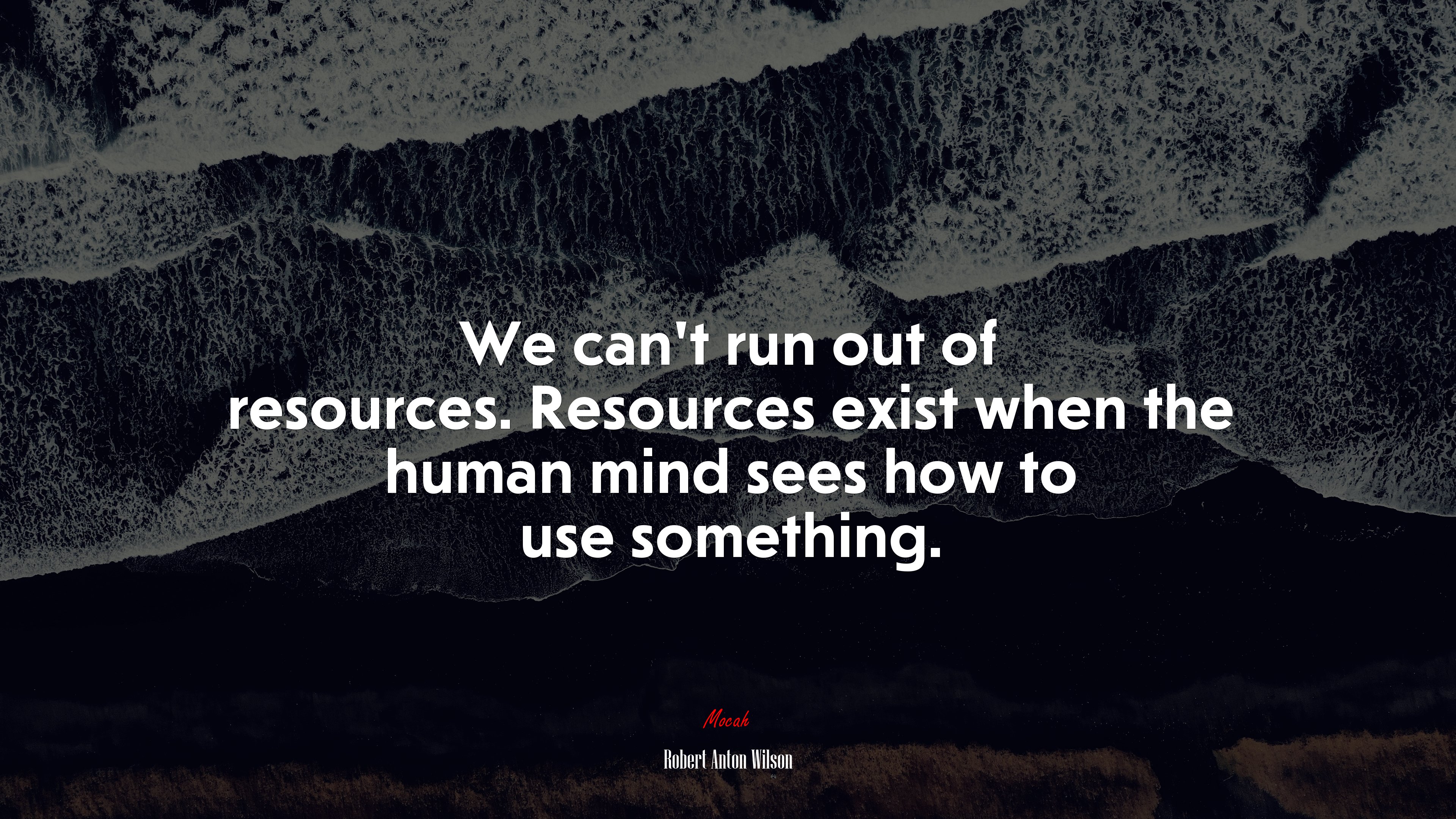 We can’t run out of resources. Resources exist when the human mind sees how to use something. | Robert Anton Wilson quote HD Wallpaper