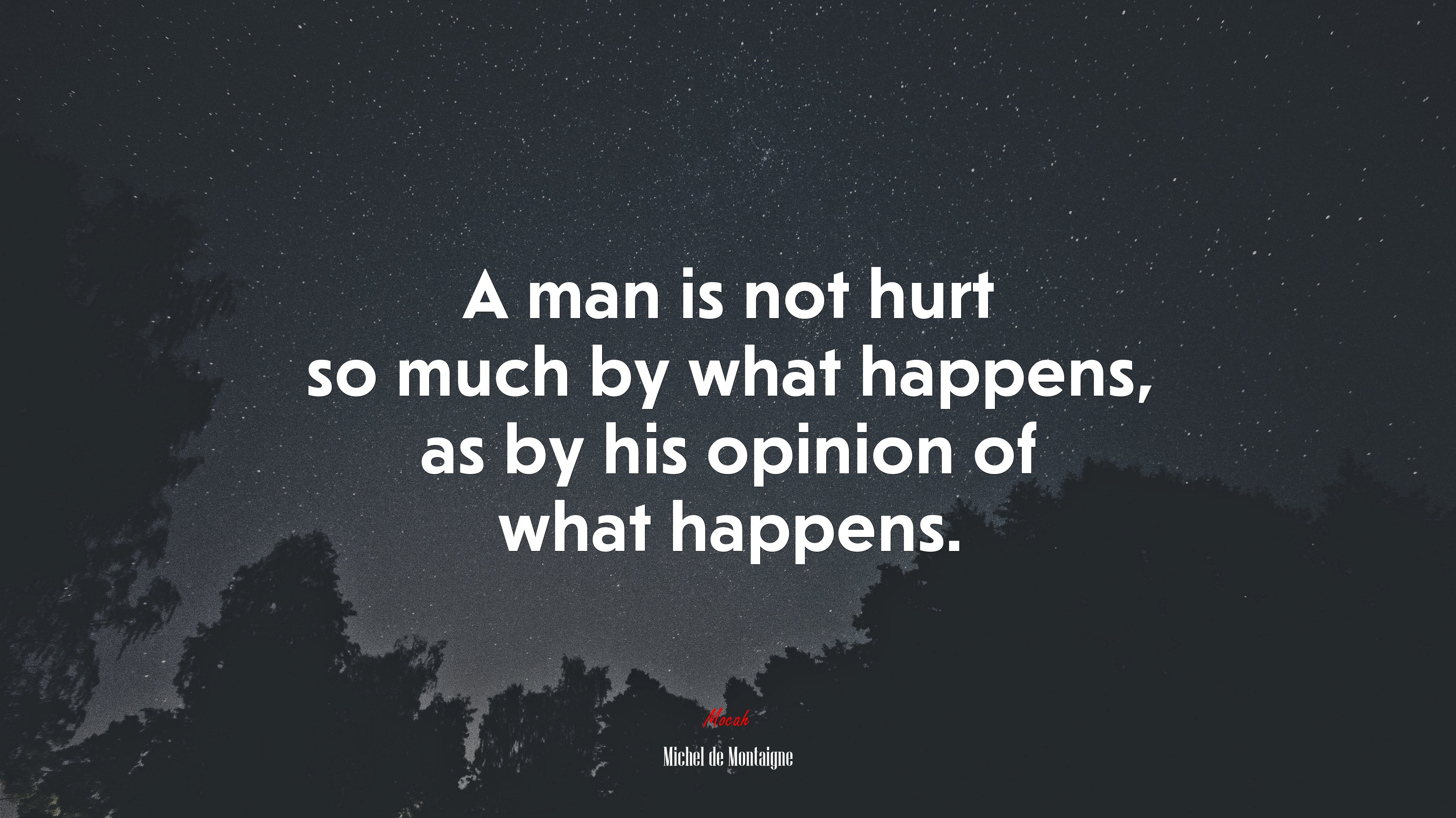 A man is not hurt so much by what happens, as by his opinion of what happens. | Michel de Montaigne quote HD Wallpaper