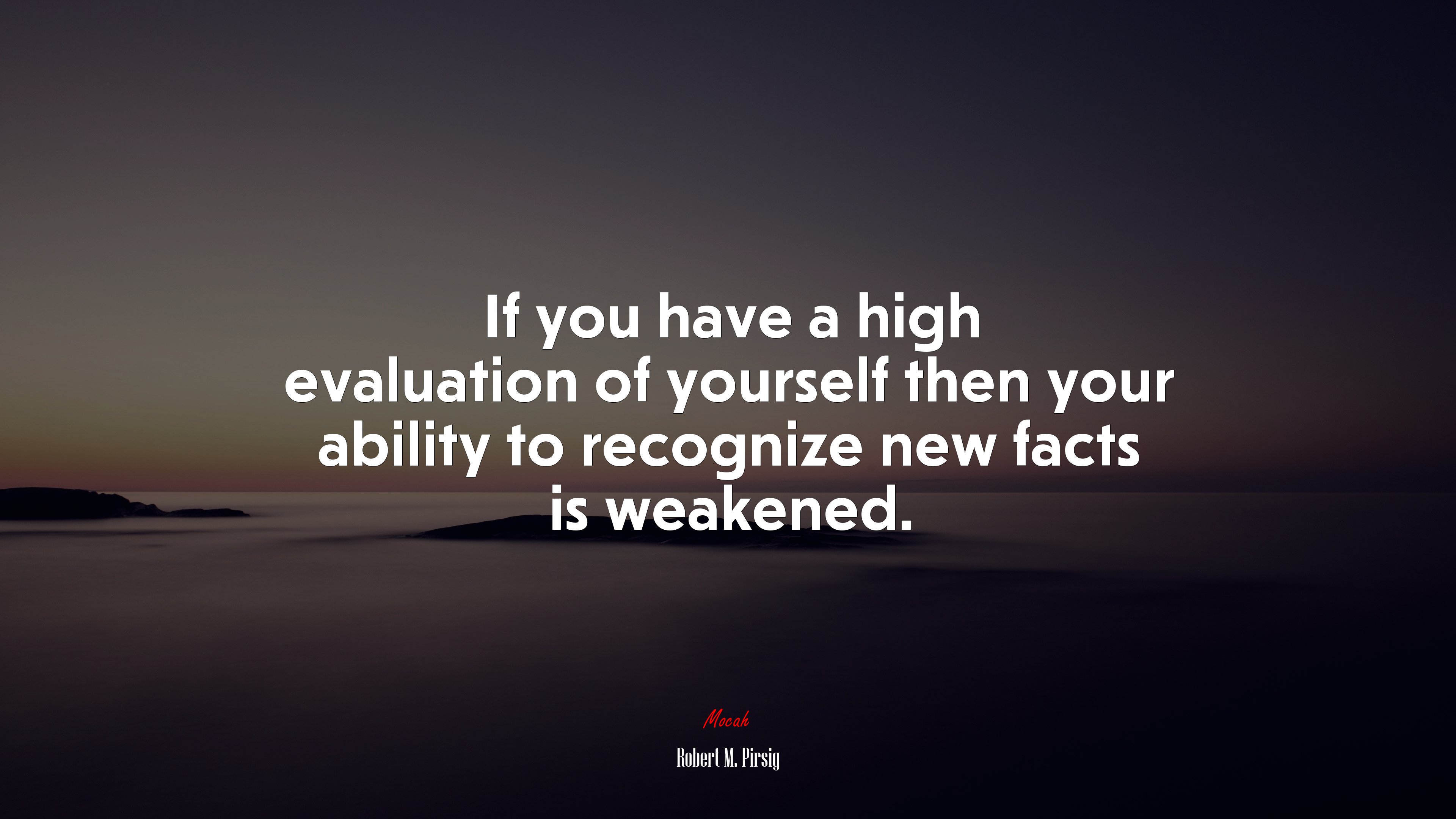 If you have a high evaluation of yourself then your ability to recognize new facts is weakened. | Robert M. Pirsig quote HD Wallpaper