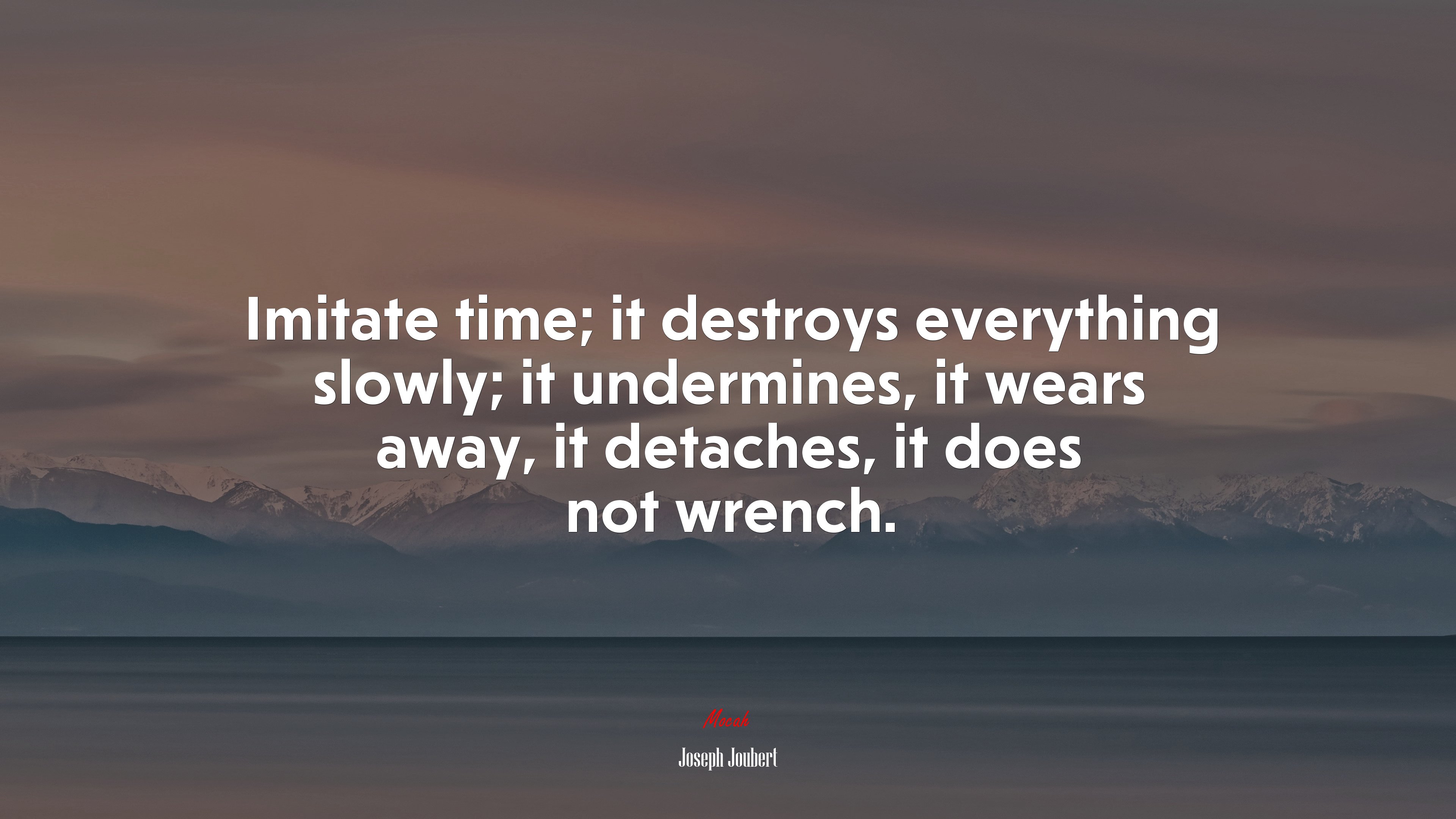 Imitate time; it destroys everything slowly; it undermines, it wears away, it detaches, it does not wrench. | Joseph Joubert quote HD Wallpaper