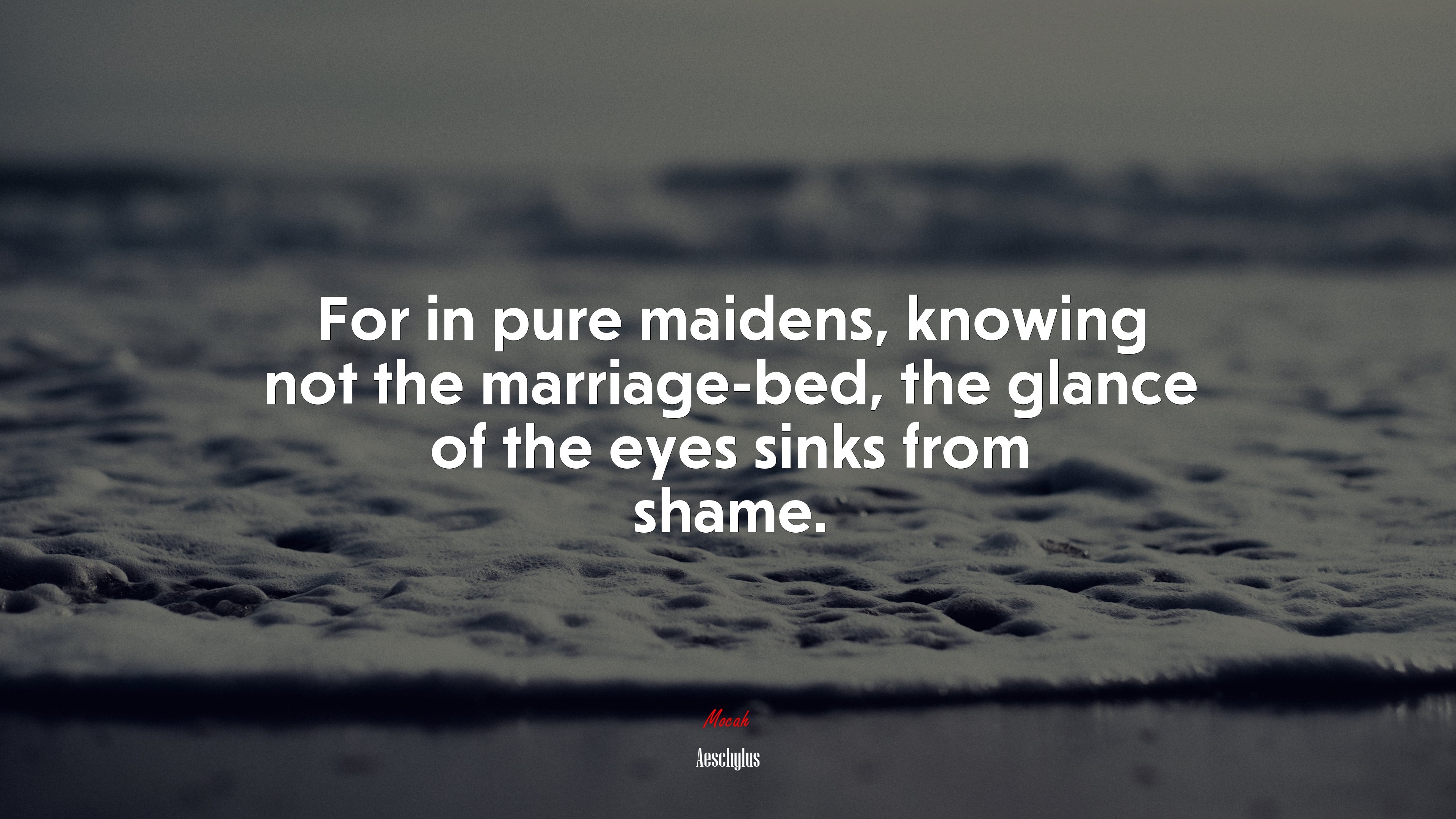 For in pure maidens, knowing not the marriage-bed, the glance of the eyes sinks from shame. | Aeschylus quote HD Wallpaper