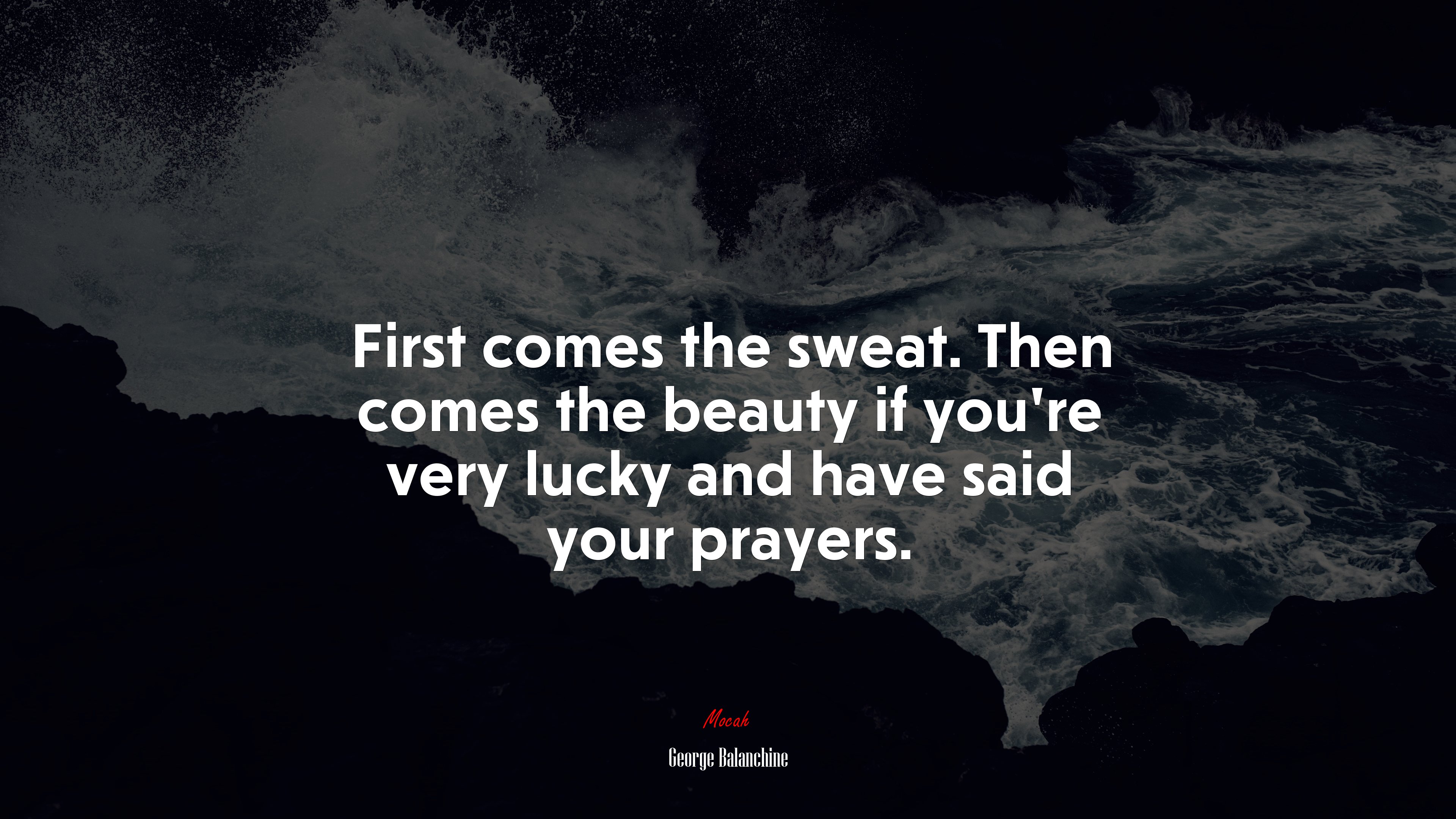 First comes the sweat. Then comes the beauty if you’re very lucky and have said your prayers. | George Balanchine quote HD Wallpaper