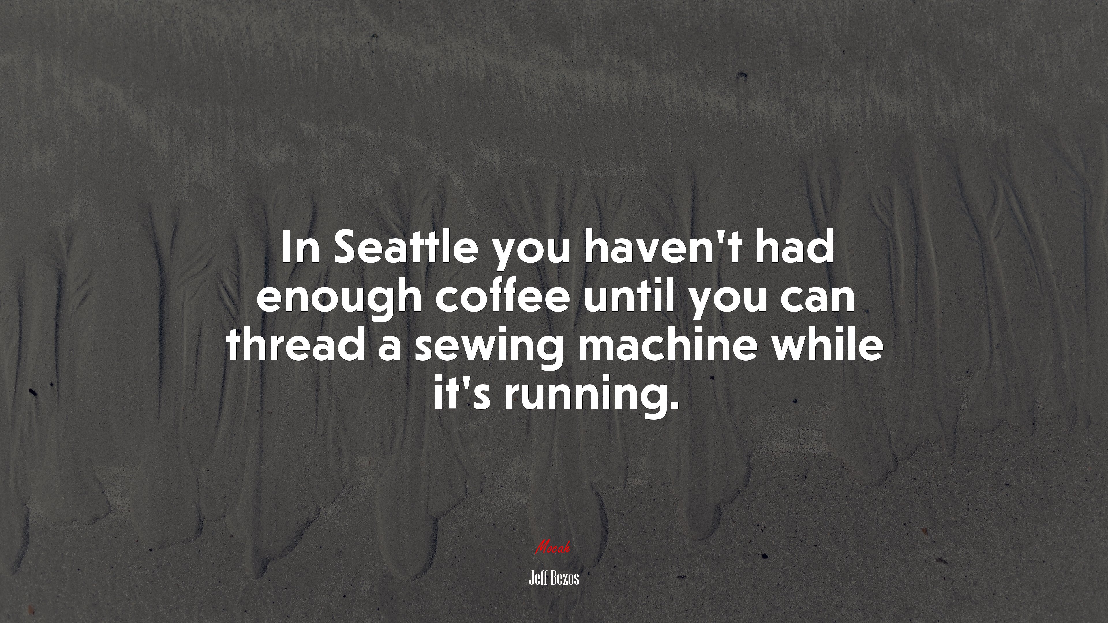 In Seattle you haven’t had enough coffee until you can thread a sewing machine while it’s running. | Jeff Bezos quote HD Wallpaper