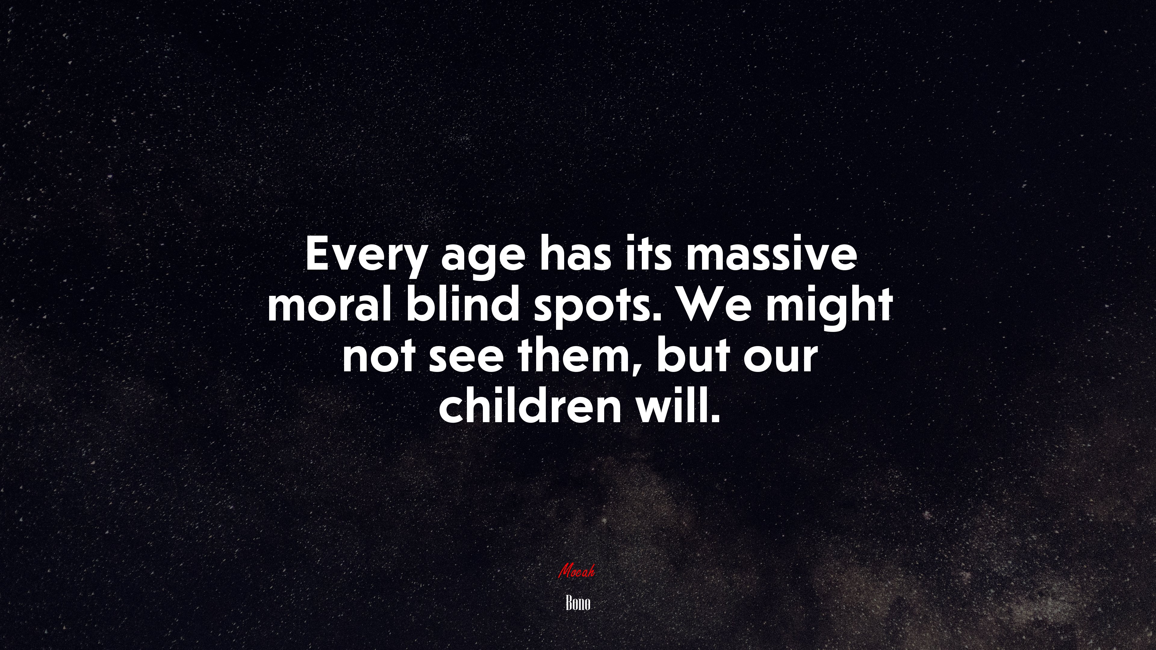 Every age has its massive moral blind spots. We might not see them, but our children will. | Bono quote HD Wallpaper