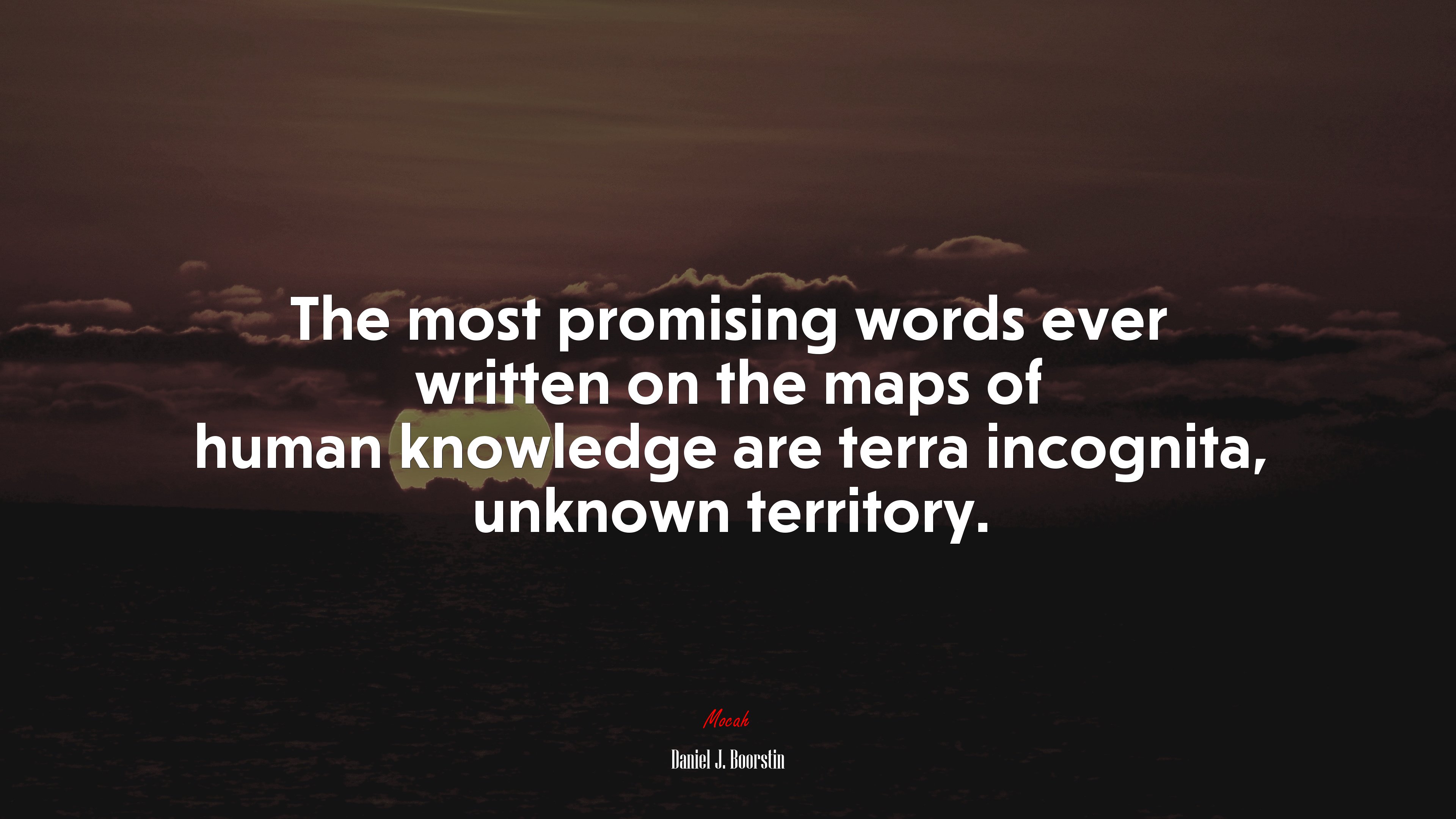 The most promising words ever written on the maps of human knowledge are terra incognita, unknown territory. | Daniel J. Boorstin quote HD Wallpaper