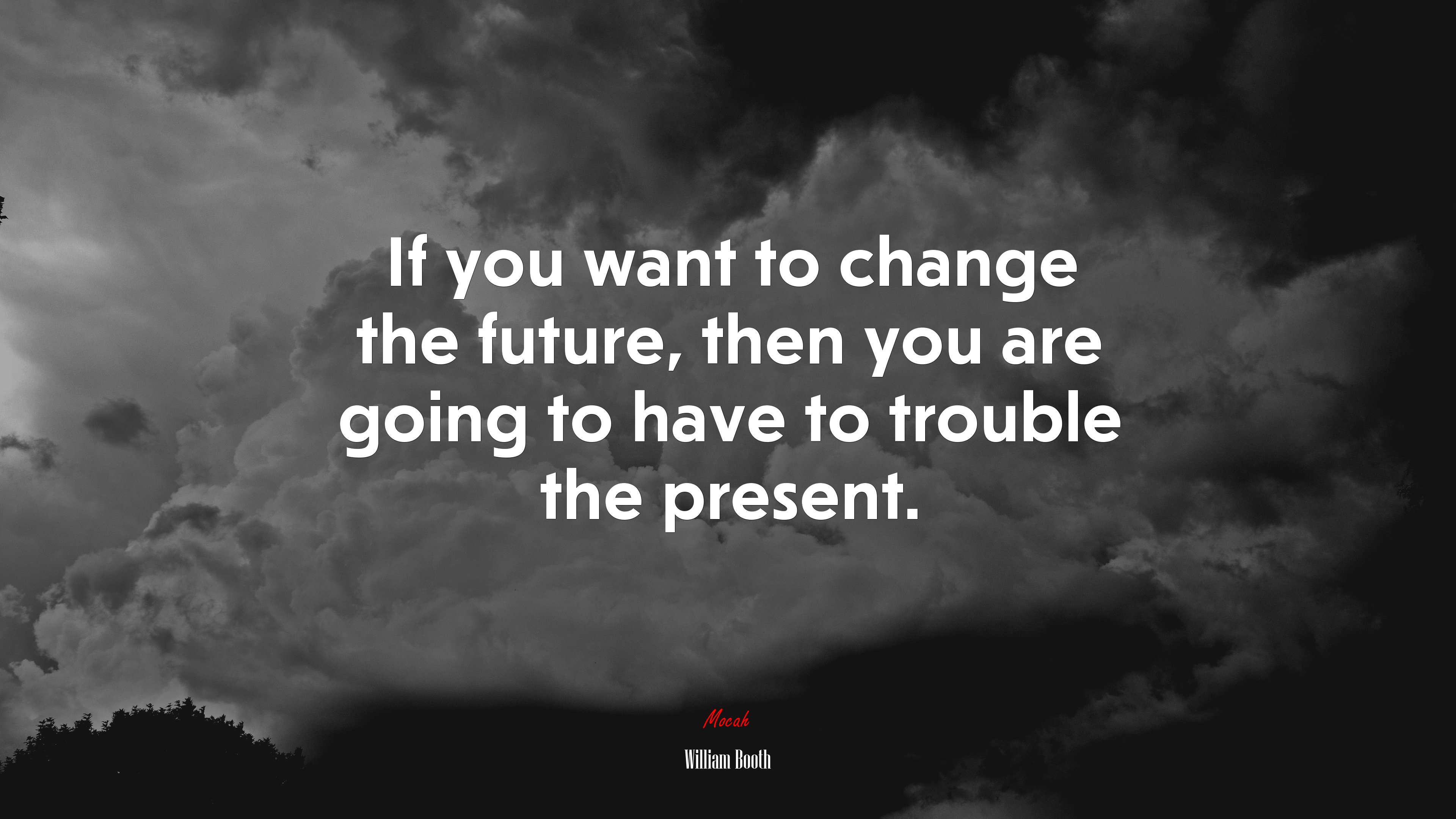 If you want to change the future, then you are going to have to trouble the present. | William Booth quote HD Wallpaper