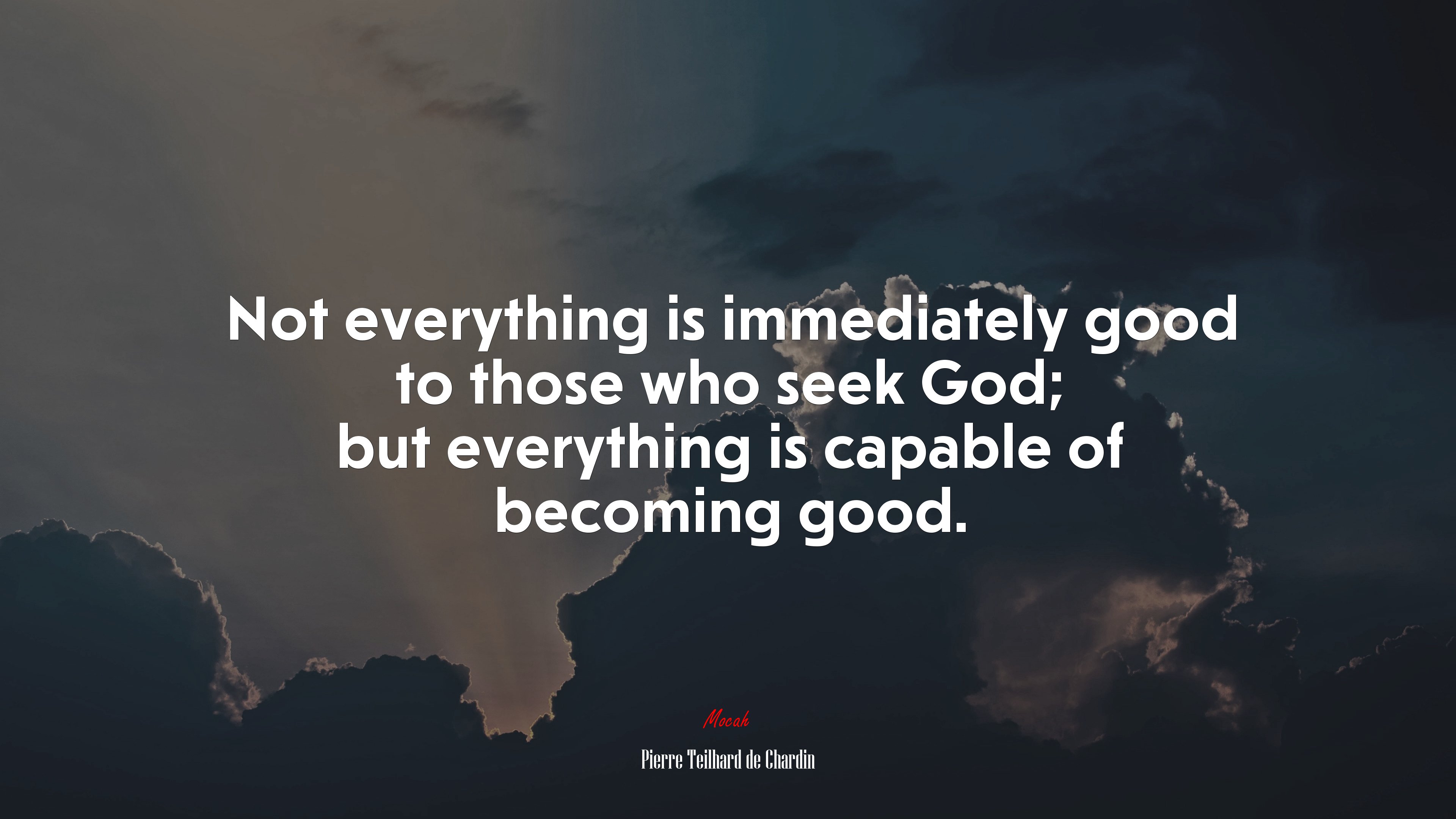 Not everything is immediately good to those who seek God; but everything is capable of becoming good. | Pierre Teilhard de Chardin quote HD Wallpaper
