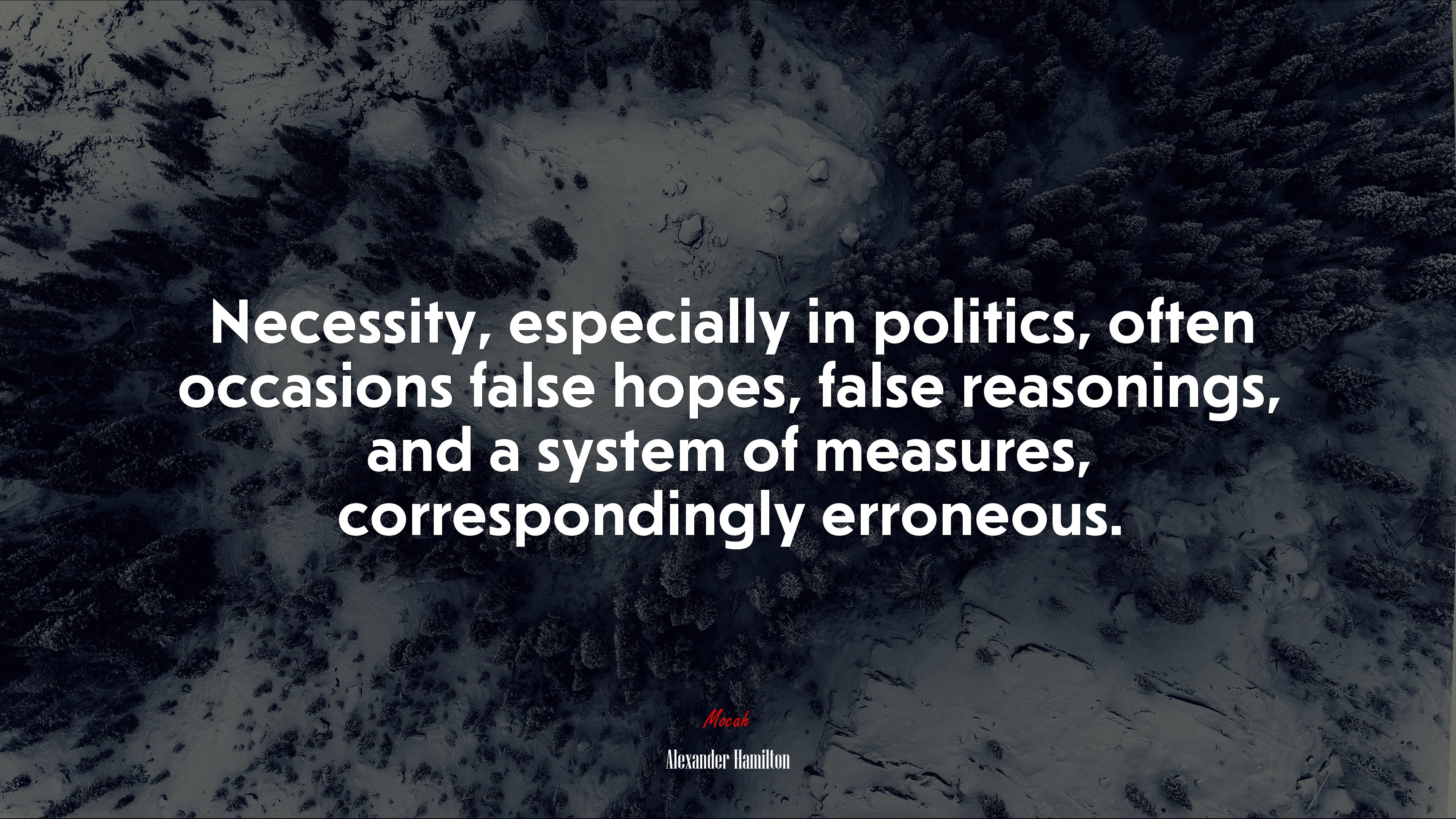 Necessity, especially in politics, often occasions false hopes, false reasonings, and a system of measures, correspondingly erroneous. | Alexander Hamilton quote HD Wallpaper