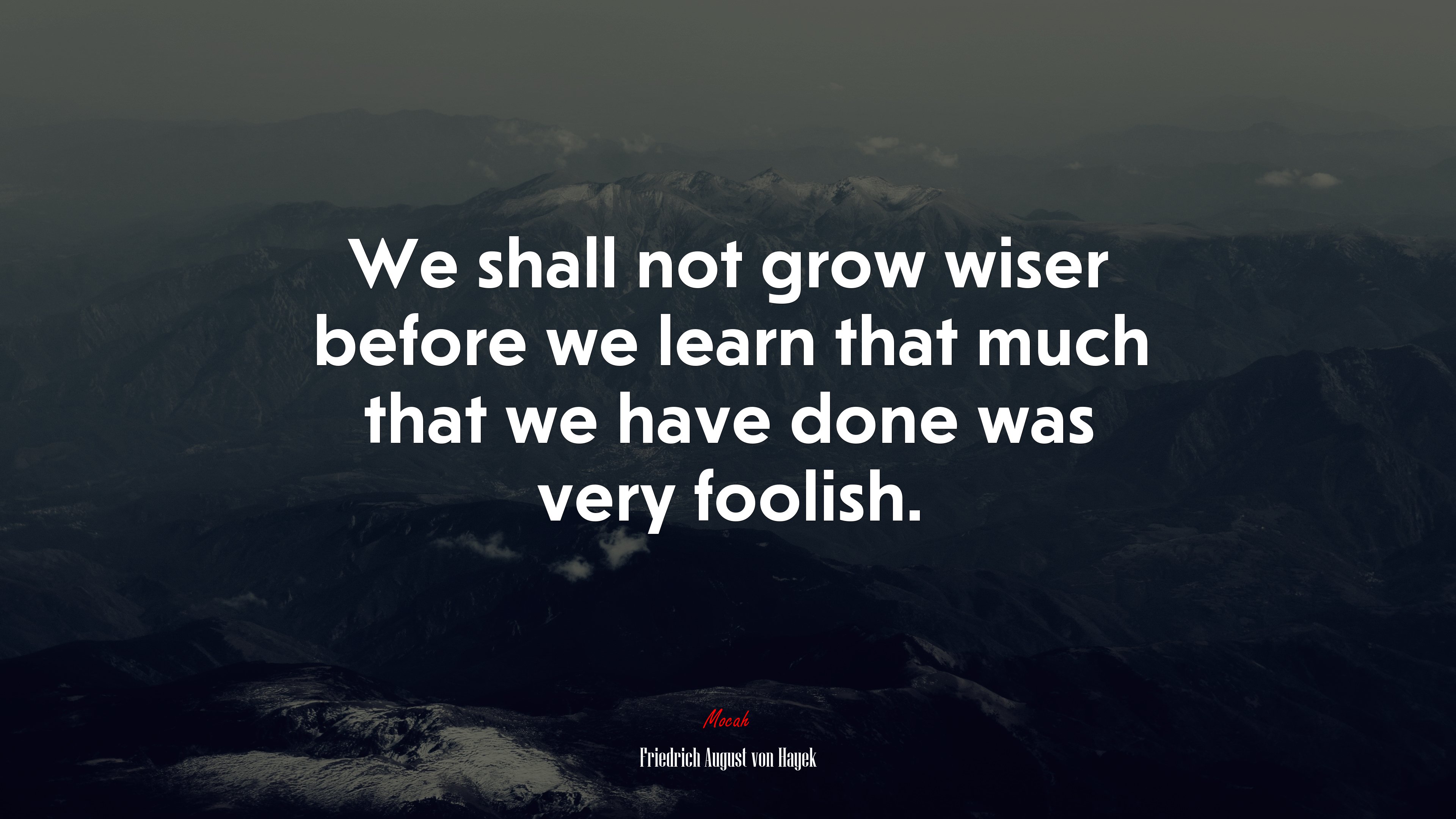 We shall not grow wiser before we learn that much that we have done was very foolish. | Friedrich August von Hayek quote HD Wallpaper