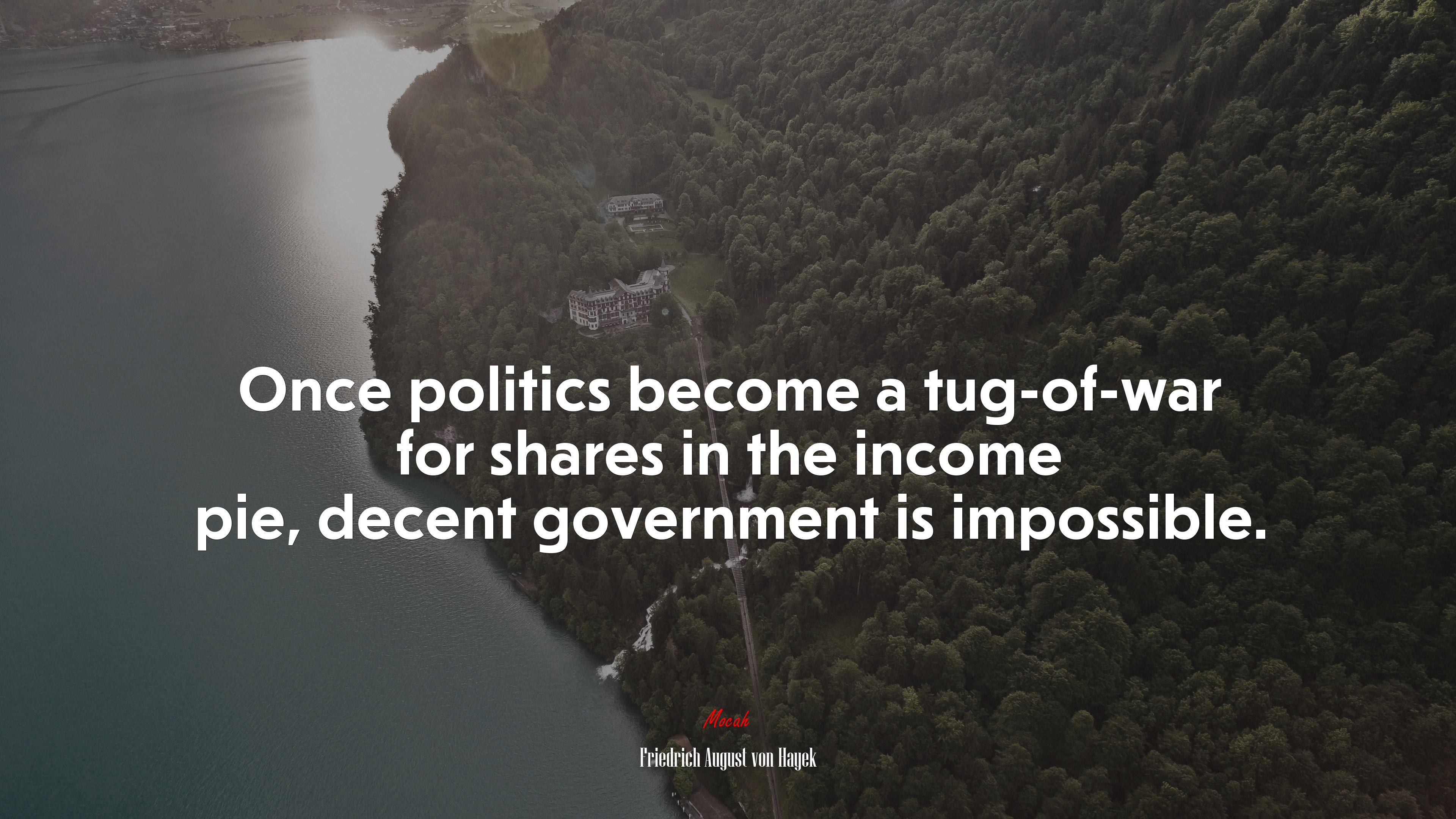 Once politics become a tug-of-war for shares in the income pie, decent government is impossible. | Friedrich August von Hayek quote HD Wallpaper