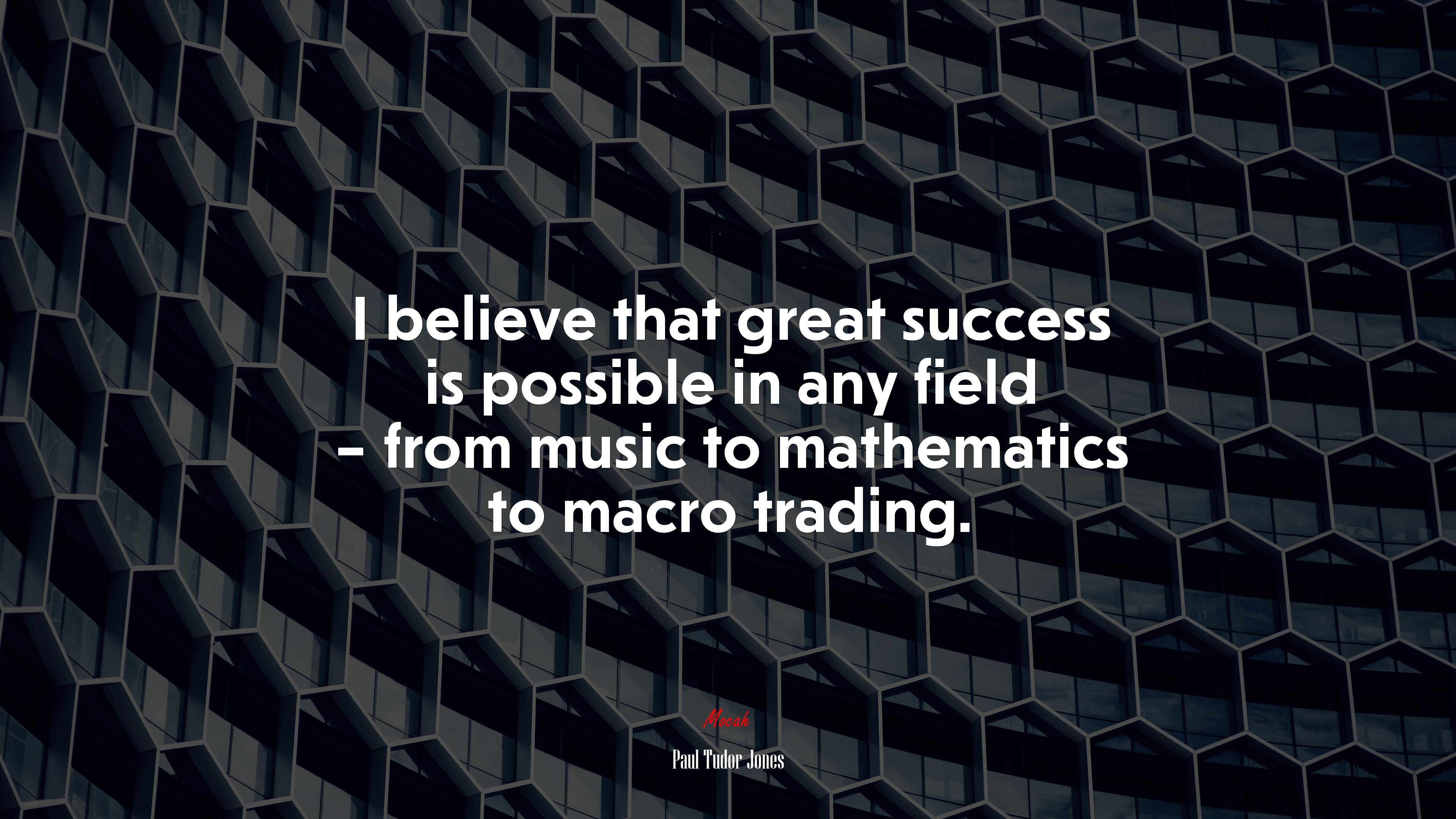 I believe that great success is possible in any field – from music to mathematics to macro trading. | Paul Tudor Jones quote HD Wallpaper