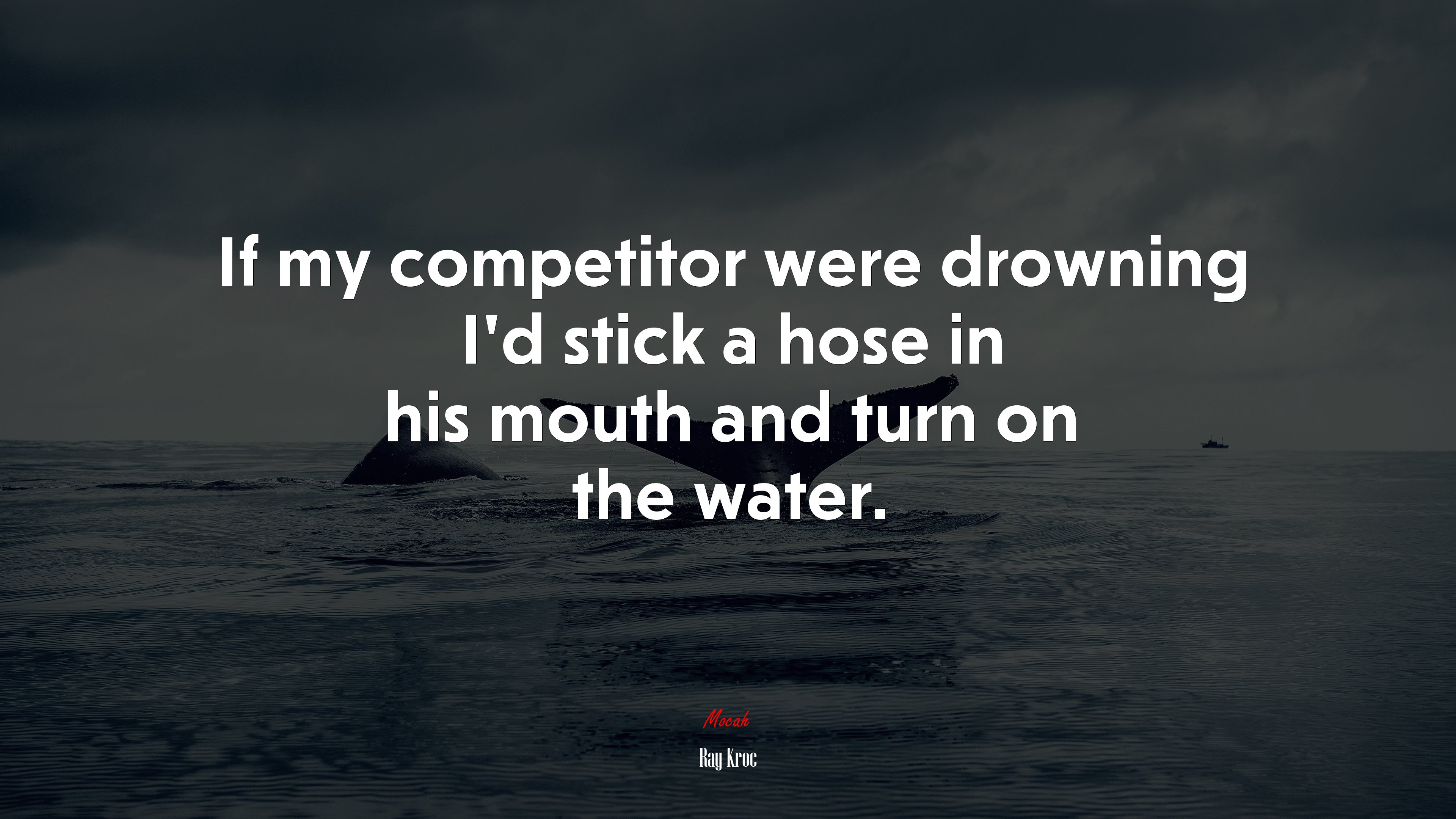 If my competitor were drowning I’d stick a hose in his mouth and turn on the water. | Ray Kroc quote HD Wallpaper