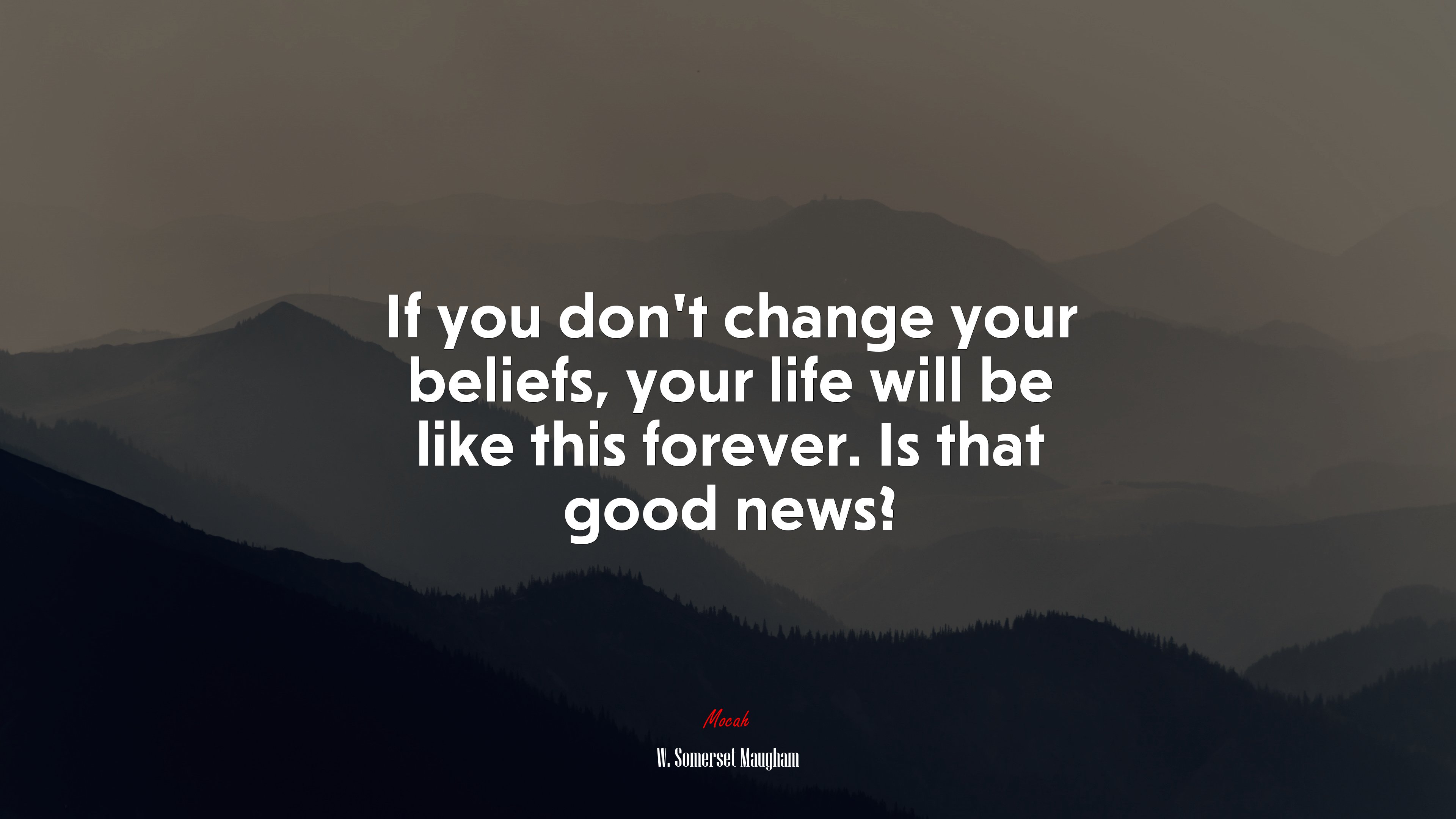 If you don’t change your beliefs, your life will be like this forever. Is that good news? | W. Somerset Maugham quote HD Wallpaper