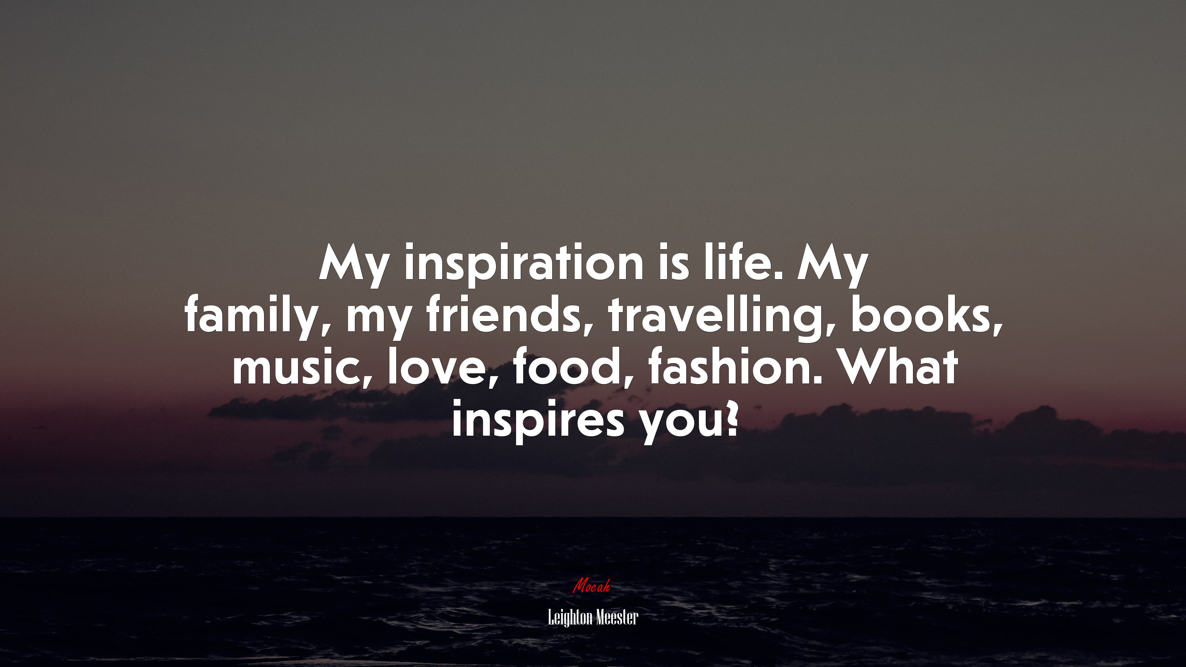 My inspiration is life. My family, my friends, travelling, books, music, love, food, fashion. What inspires you? | Leighton Meester quote HD Wallpaper