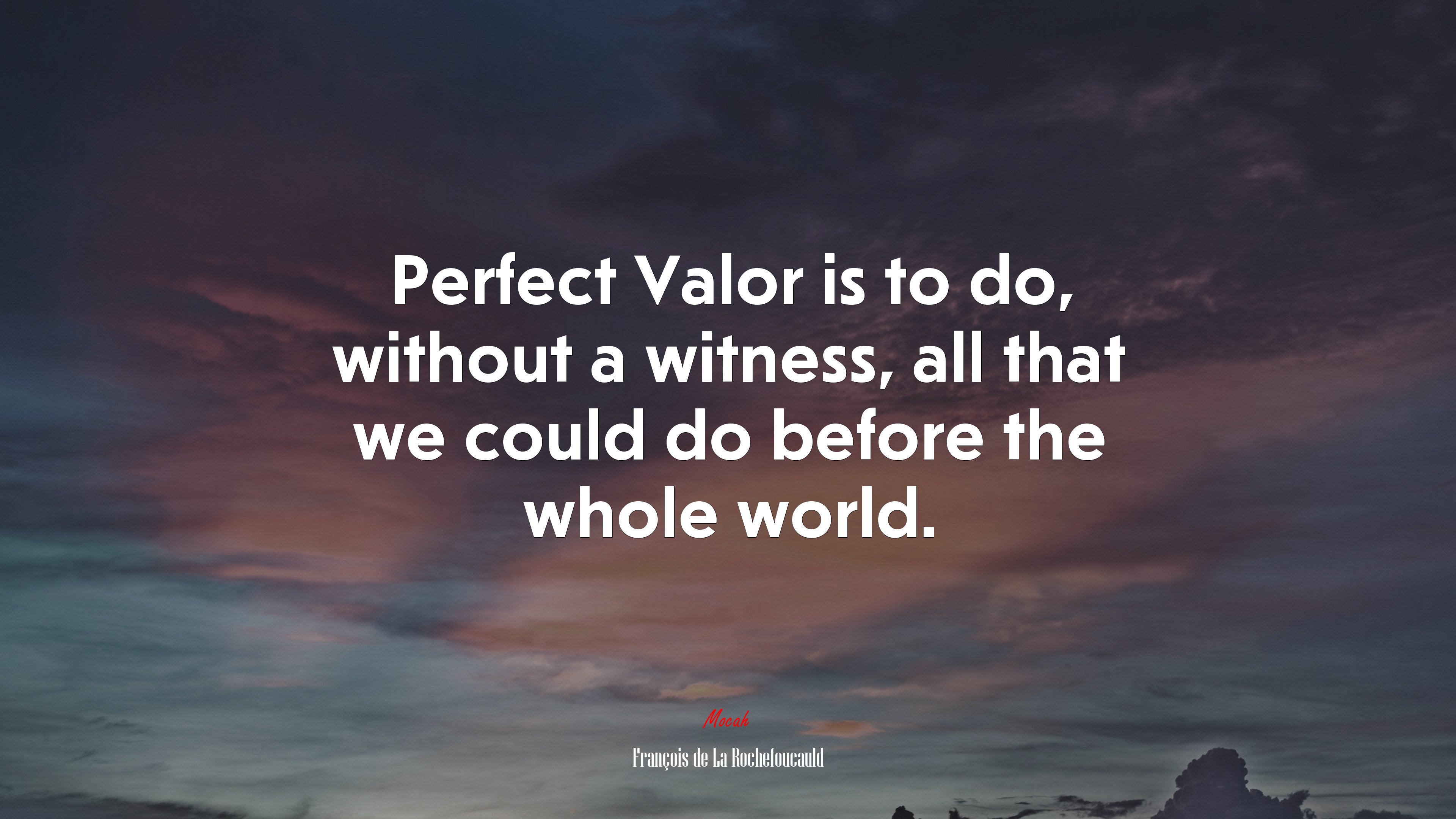Perfect Valor is to do, without a witness, all that we could do before the whole world. | François de La Rochefoucauld quote HD Wallpaper