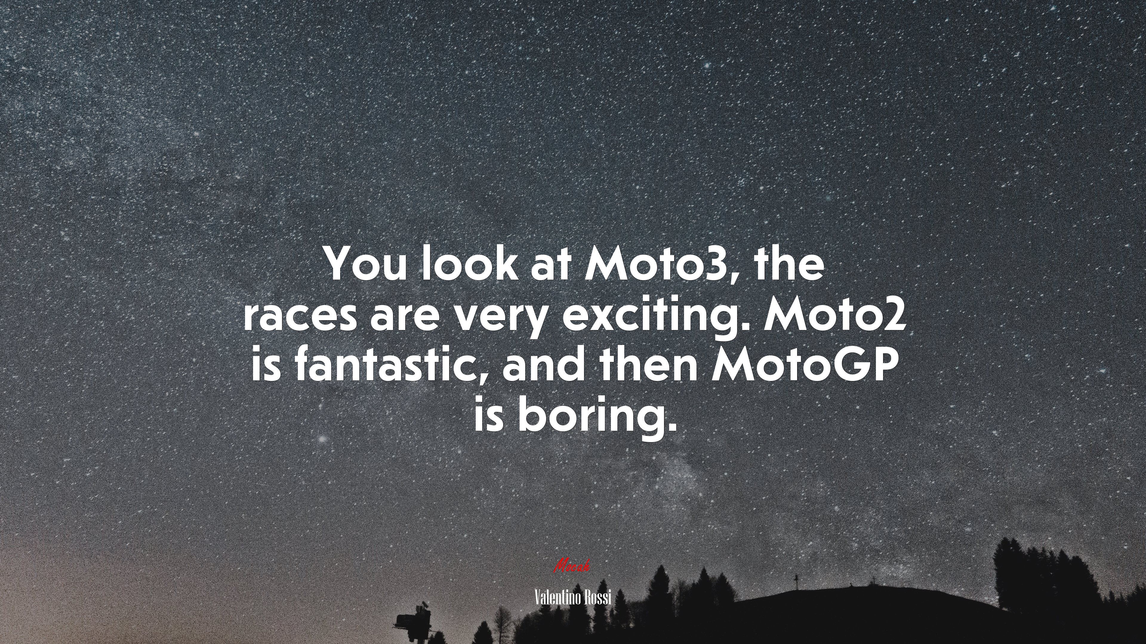 You look at Moto3, the races are very exciting. Moto2 is fantastic, and then MotoGP is boring. | Valentino Rossi quote HD Wallpaper