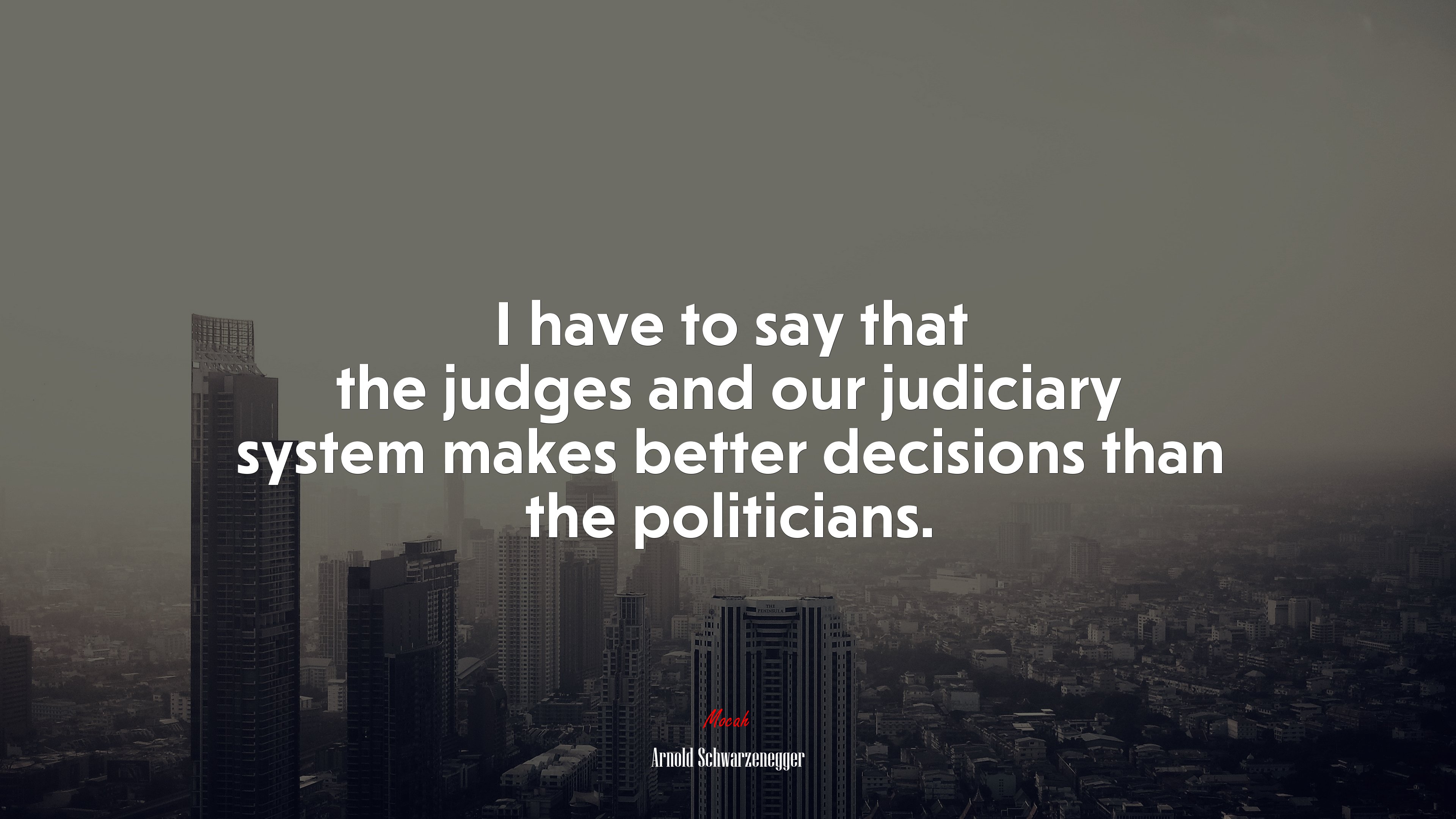 I have to say that the judges and our judiciary system makes better decisions than the politicians. | Arnold Schwarzenegger quote HD Wallpaper
